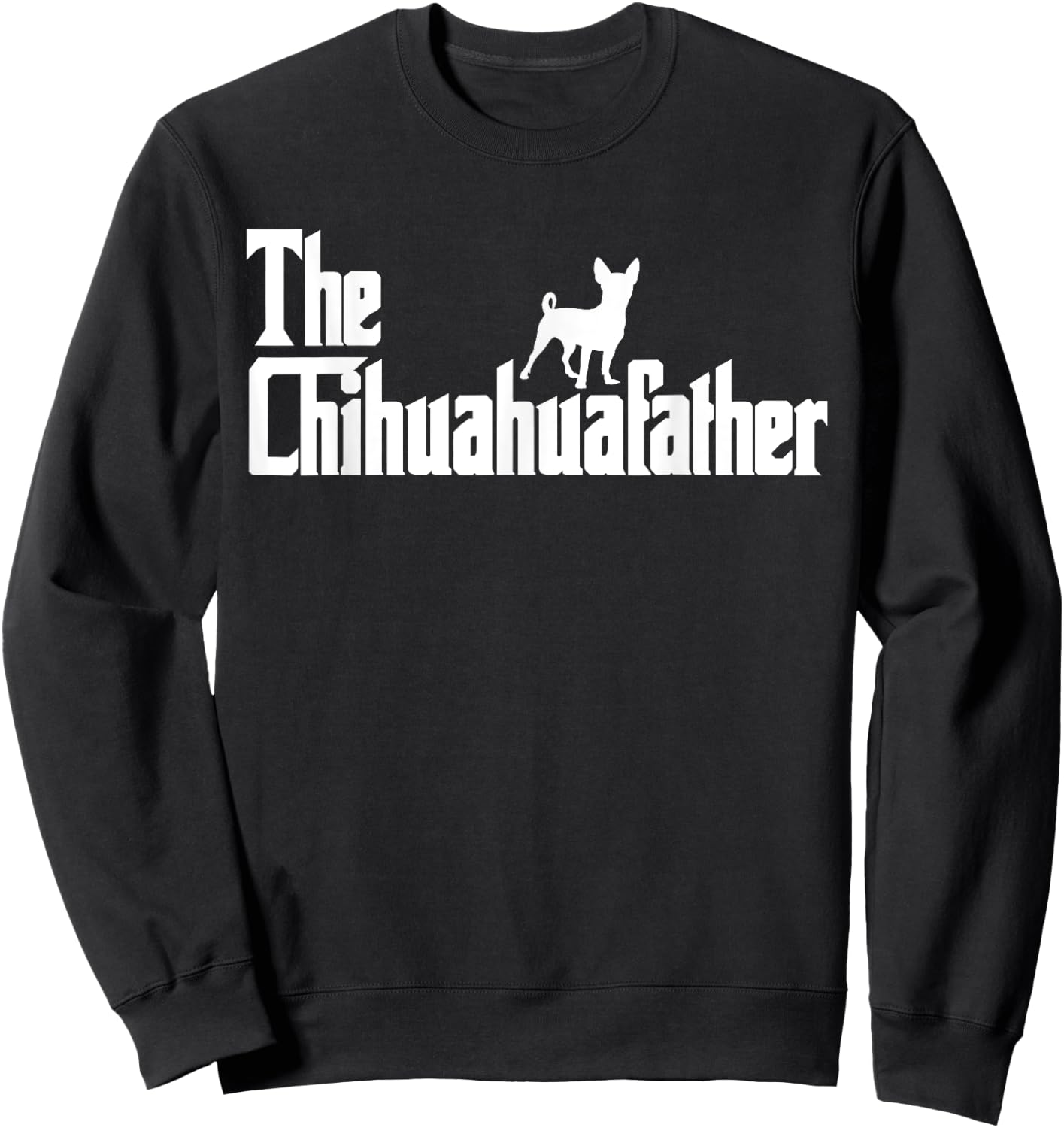 The ChihuahuaFather Funny Chihuahua Dad Men Dog Lover Gifts Sweatshirt - Sweatshirt | Black