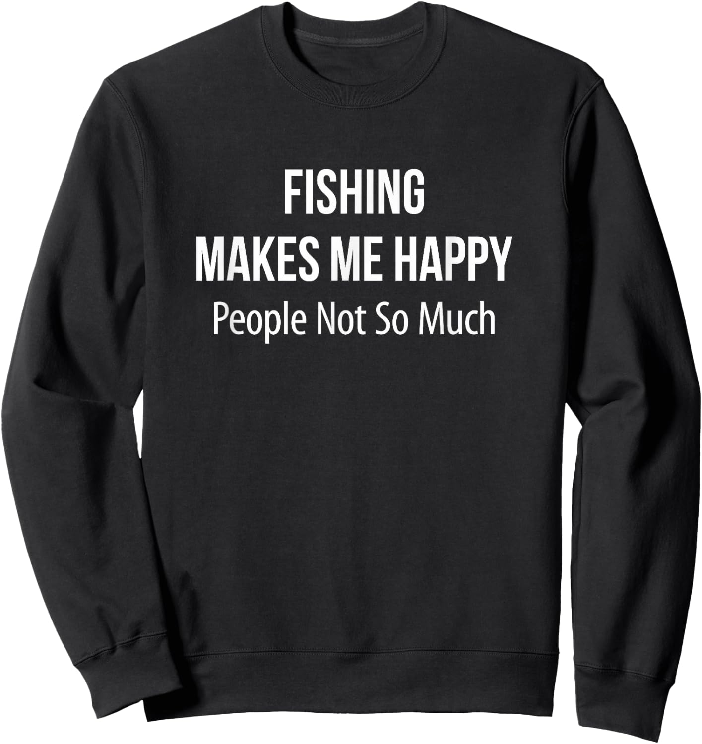 Fishing Makes Me Happy - People Not So Much Sweatshirt - Sweatshirt | Black