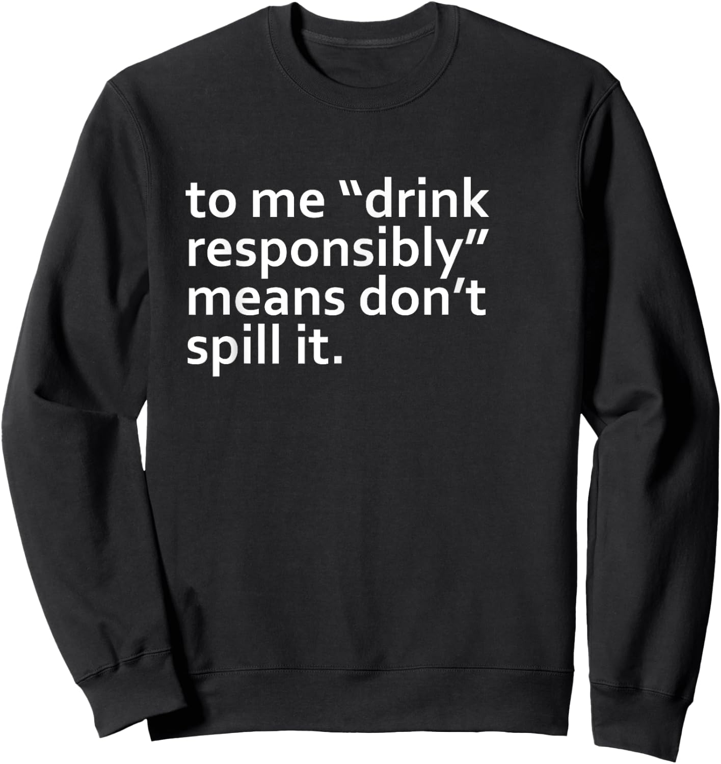 Drink Responsibly Means Don't Spill It Sarcastic Drinking o Sweatshirt - Sweatshirt | Black