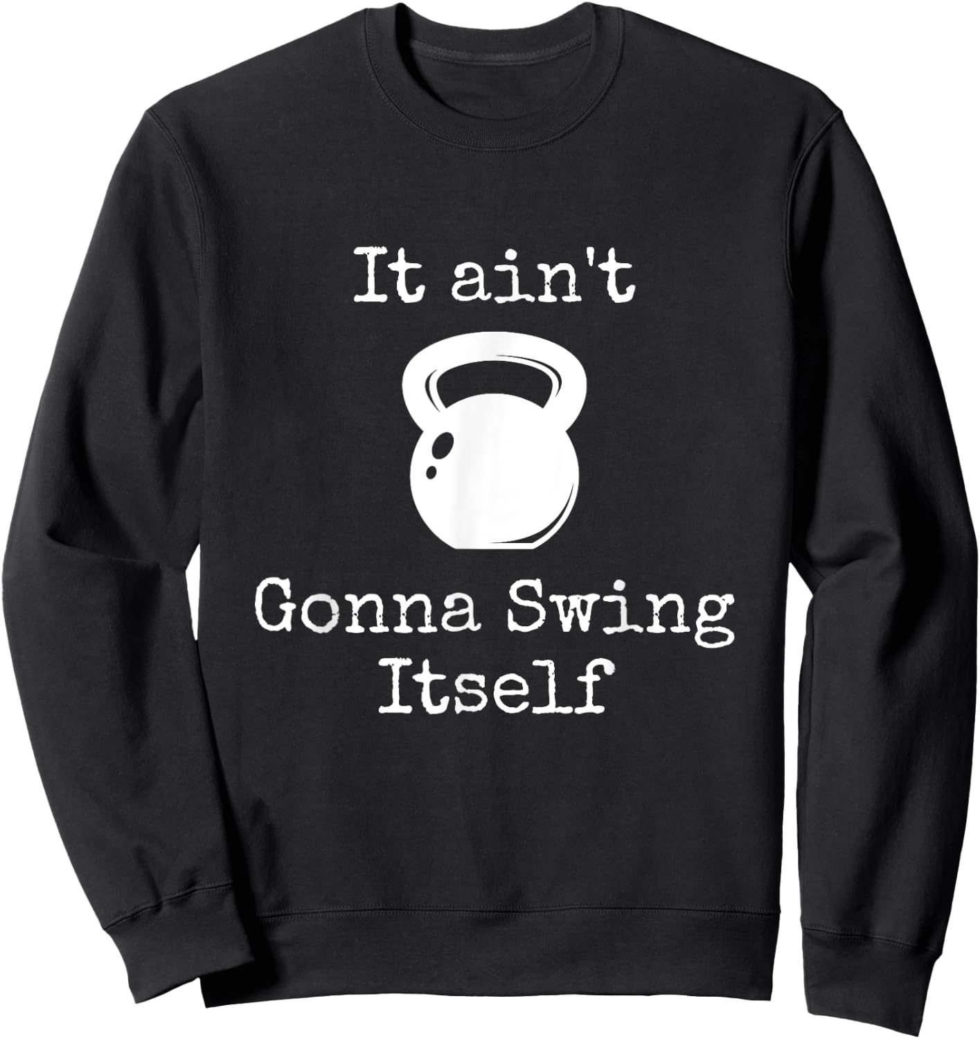 It ain't Gonna Swing Itself Kettlebell Funny Workout Sweatshirt - Sweatshirt | Black