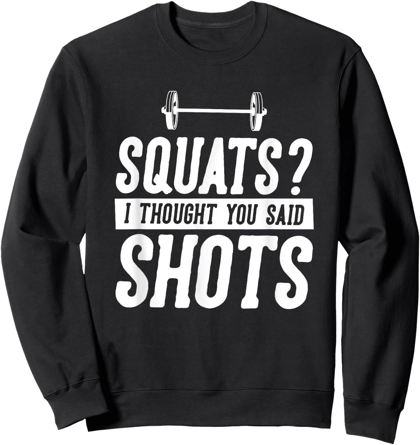 Funny Gym Workout Humor Squats Thought You Said Shots Gag Sweatshirt - Sweatshirt | Black