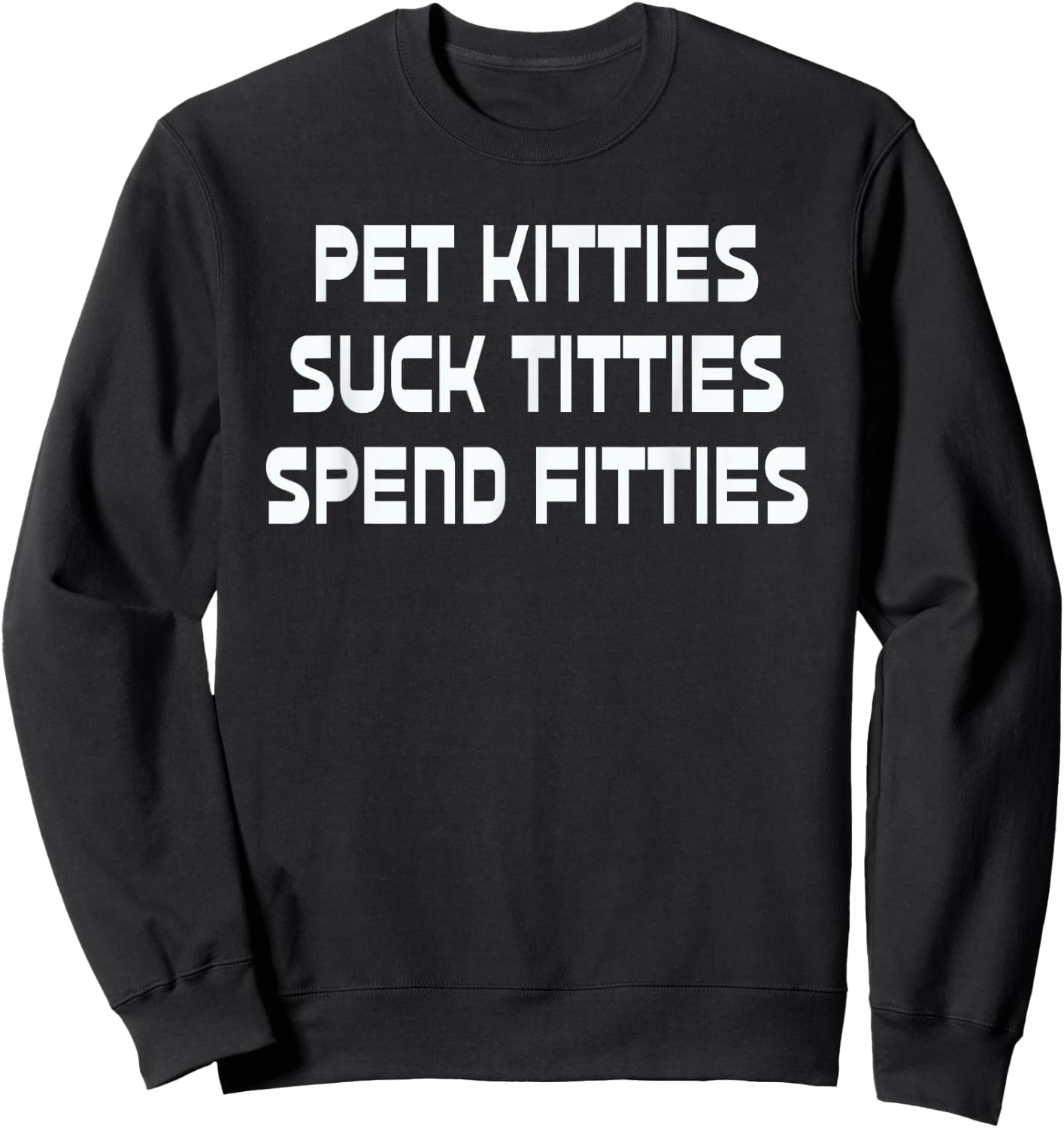 Pet Kitties Suck Titties Spend Fitties Funny Sweatshirt - Sweatshirt | Black