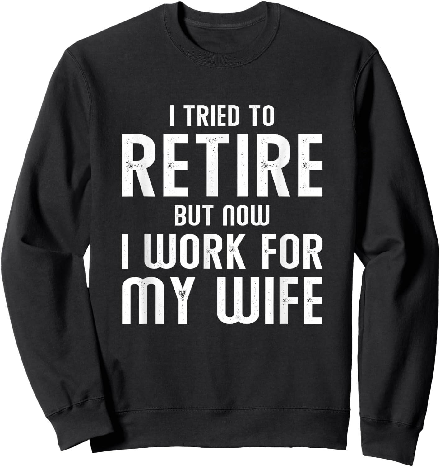 I Tried To Retire But Now I Work For My Wife Sweatshirt - Sweatshirt | Black