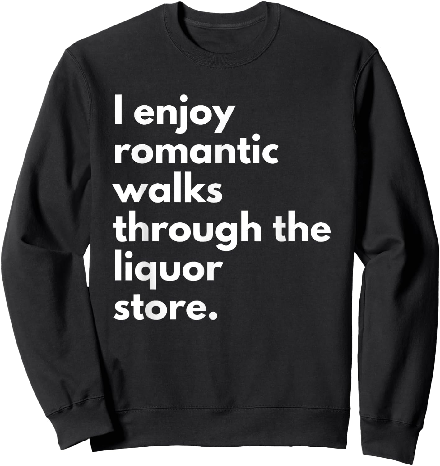 I Enjoy Romantic Walks Through The Liquor Store Funny Beer Sweatshirt - Sweatshirt | Black