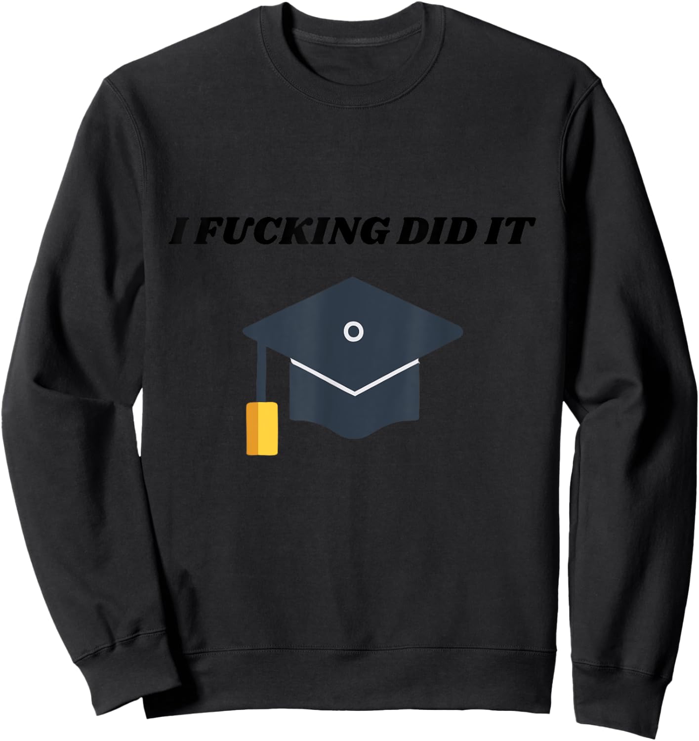 I Fucking Did It College Graduation Party Favor For Grads Sweatshirt - Sweatshirt | Black