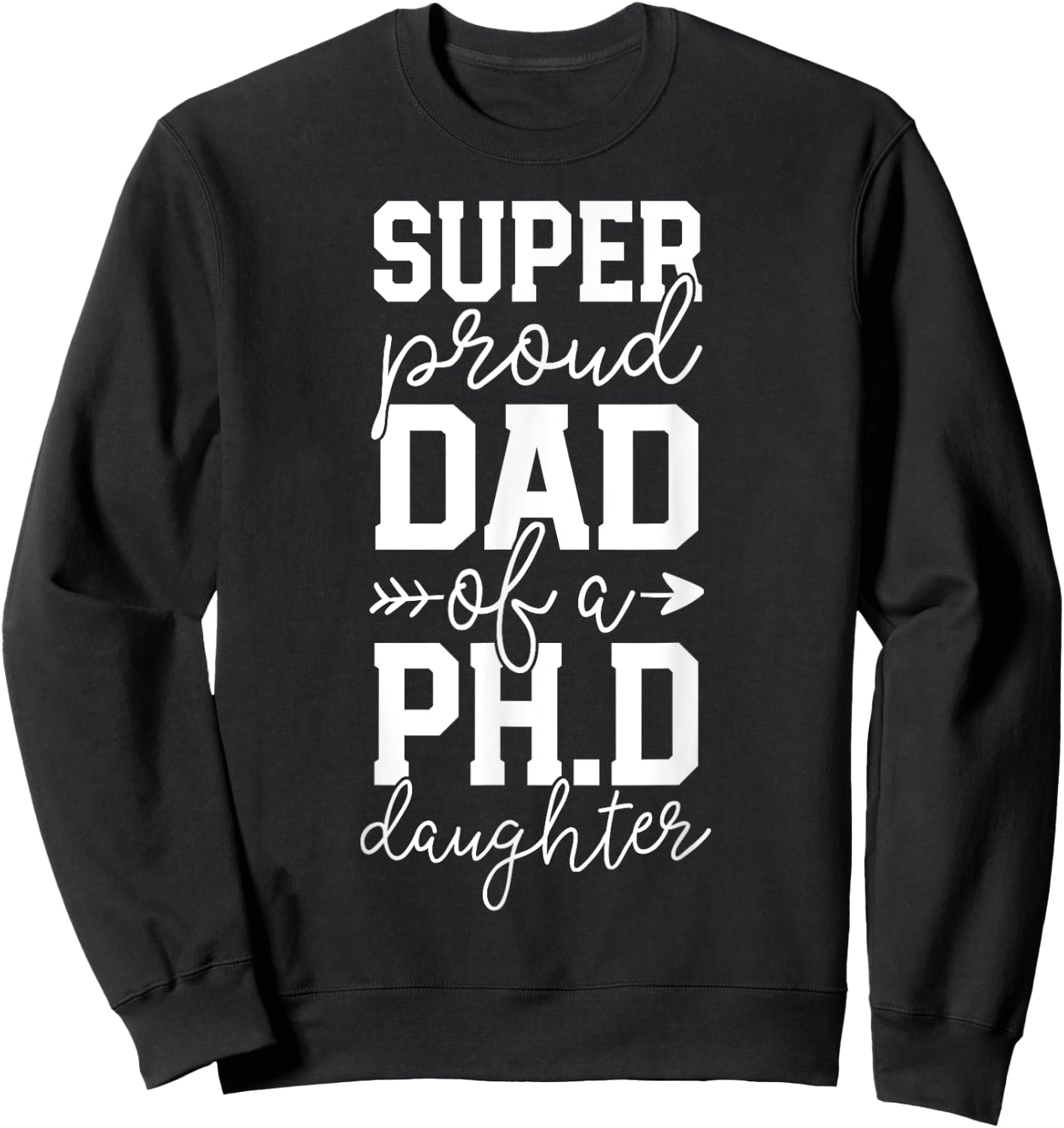Proud Dad PhD Graduation Family Super Awesome Ph.D Daughter Sweatshirt - Sweatshirt | Black