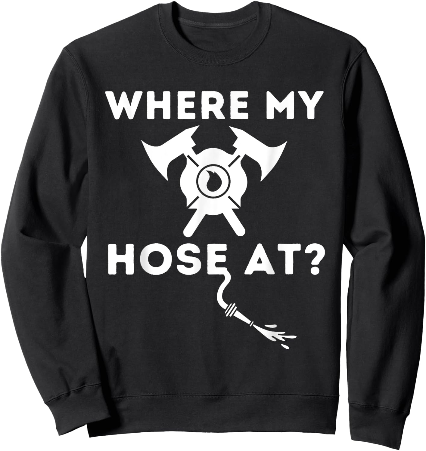 Where My Hose At - Funny Firefighter & Fireman Sweatshirt - Sweatshirt | Black