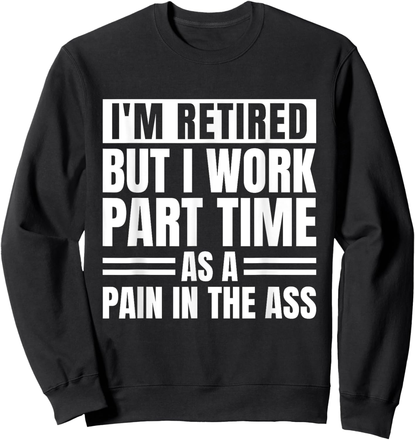 I Am Retired But I Work Part Time As A Pain In The Ass Funny Sweatshirt - Sweatshirt | Black