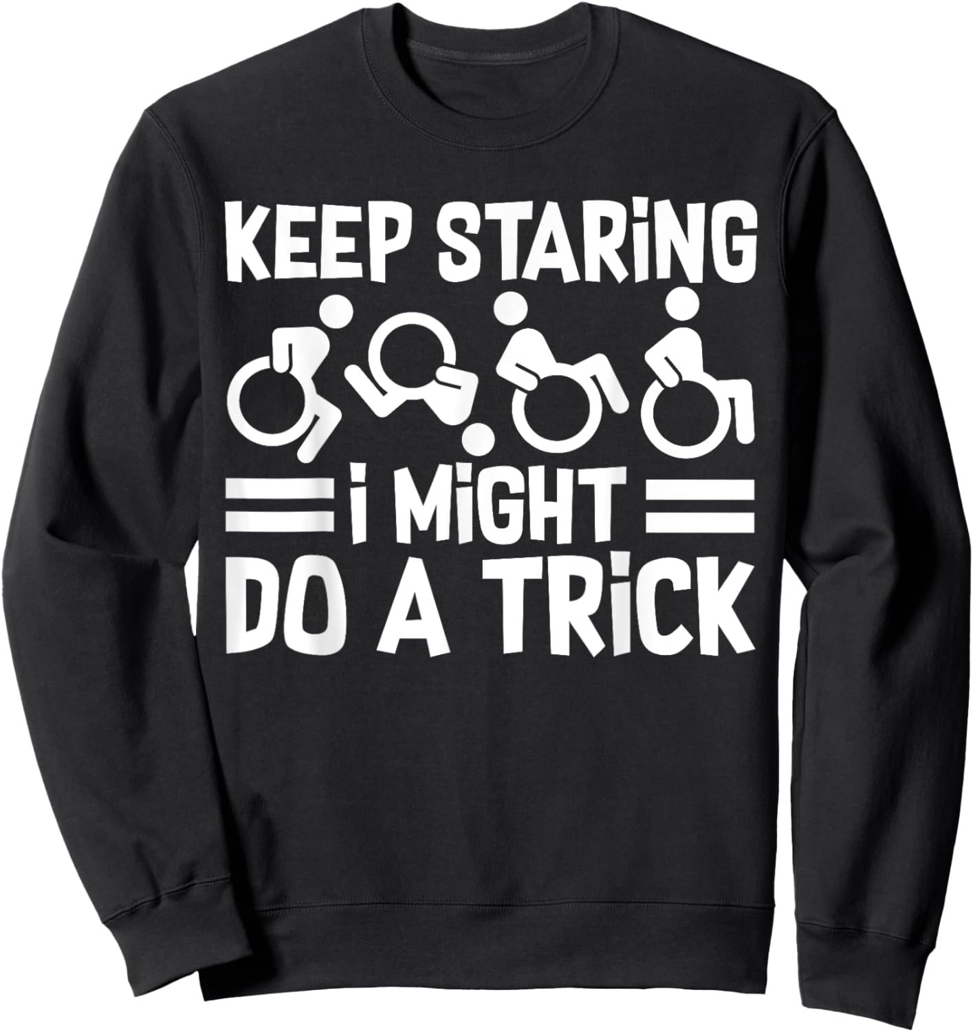 Funny Wheelchair Handicap Keep Staring I Might Do A Trick Sweatshirt - Sweatshirt | Black