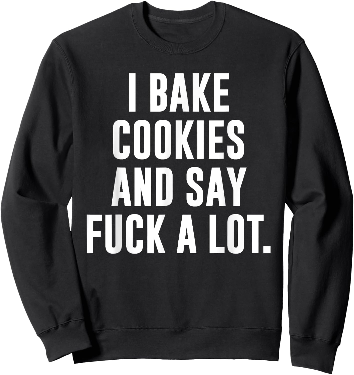 Funny Baking Baker Cookie I Bake Cookies And Say Fuck A Lot Sweatshirt - Sweatshirt | Black