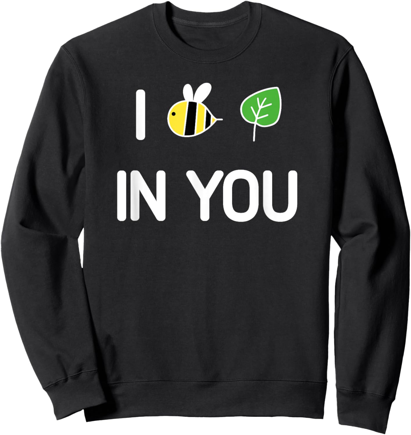 I Bee Leaf In You , Funny, Jokes, Sarcastic Sweatshirt - Sweatshirt | Black