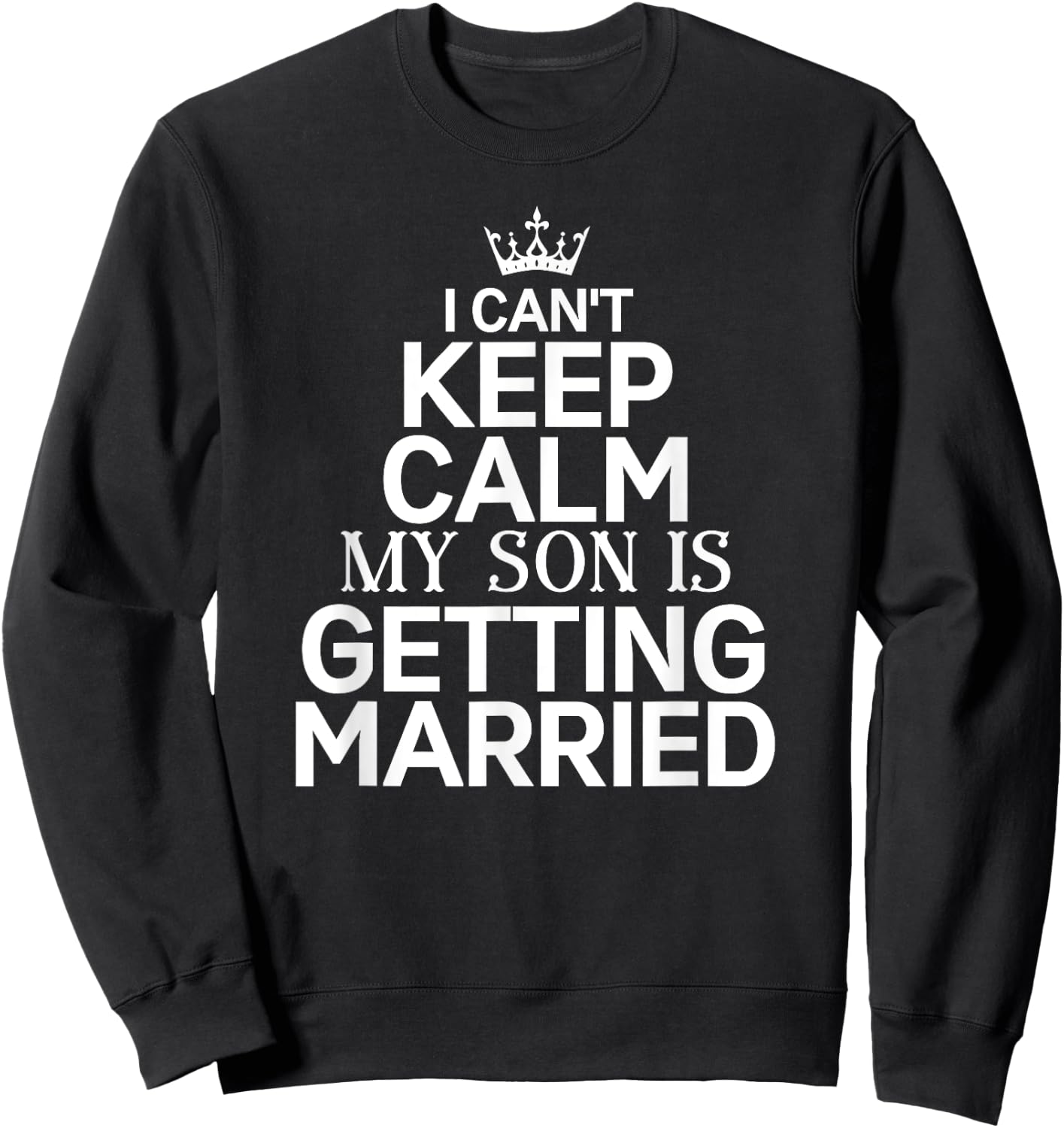 Inspiring Saying I Can't Keep Calm My Son Is Getting Married Sweatshirt - Sweatshirt | Black