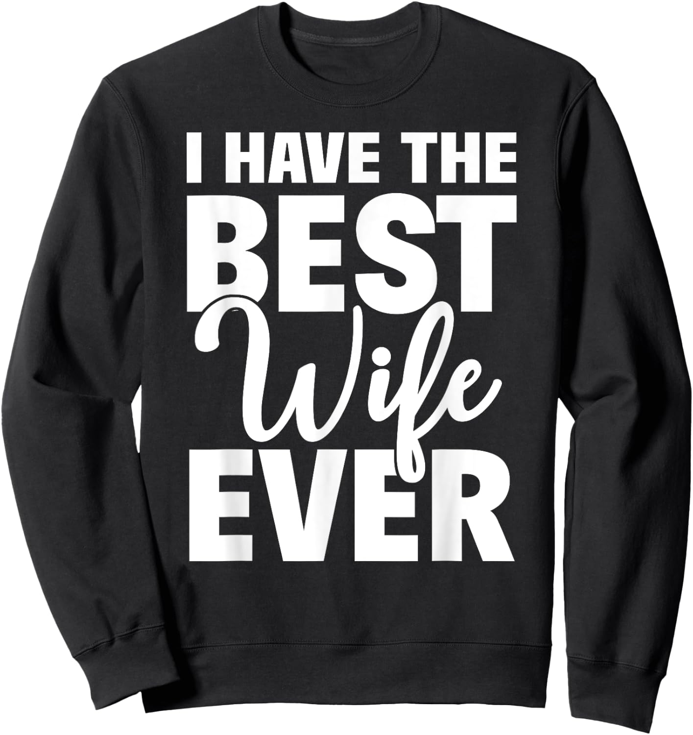 I Have The Best Wife Ever Funny Husband Gift Sweatshirt - Sweatshirt | Black