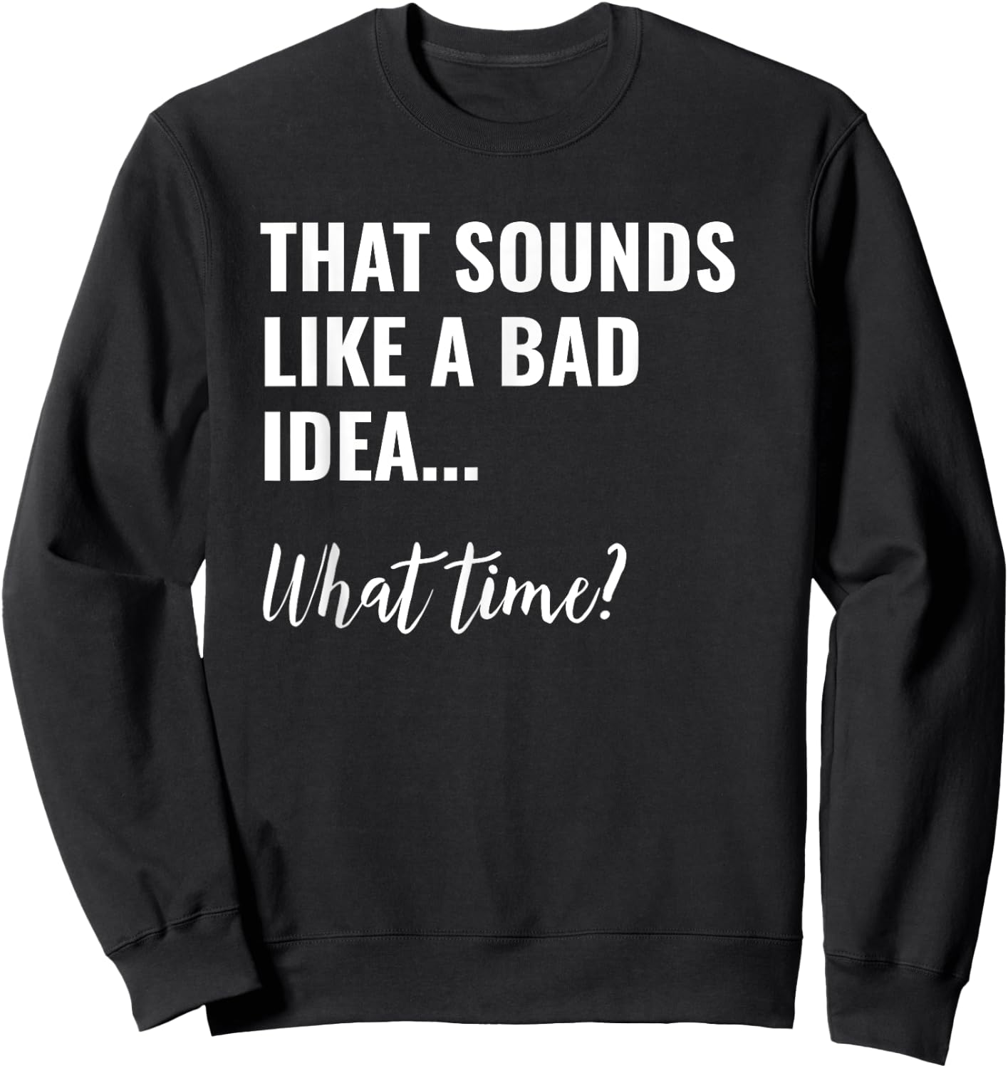That Sounds Like a Bad Idea What Time Shirt,Lets Do It Funny Sweatshirt - Sweatshirt | Black