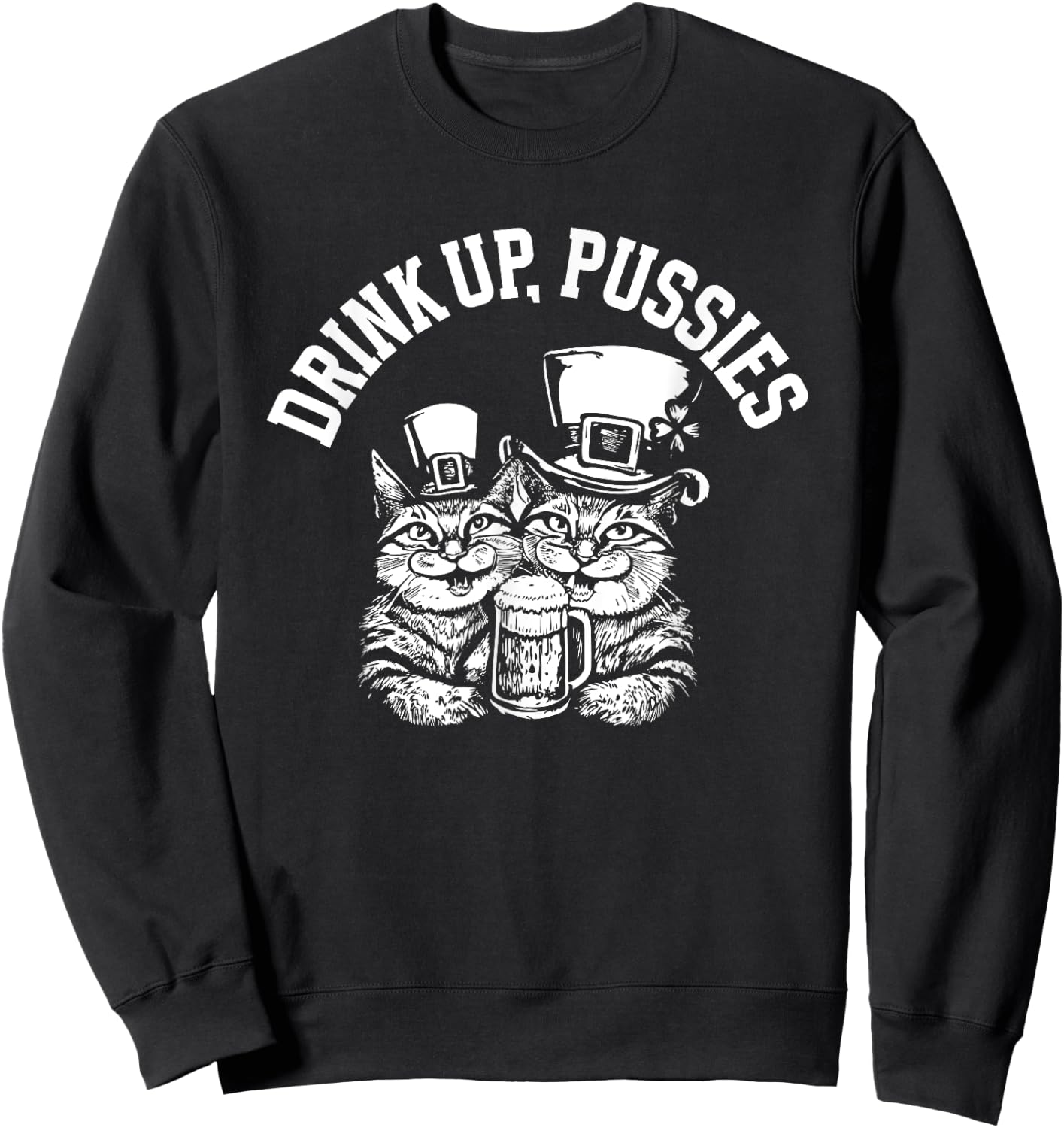 Drink Up Pussies Funny Green St Patricks Day Drinking Humor Sweatshirt - Sweatshirt | Black