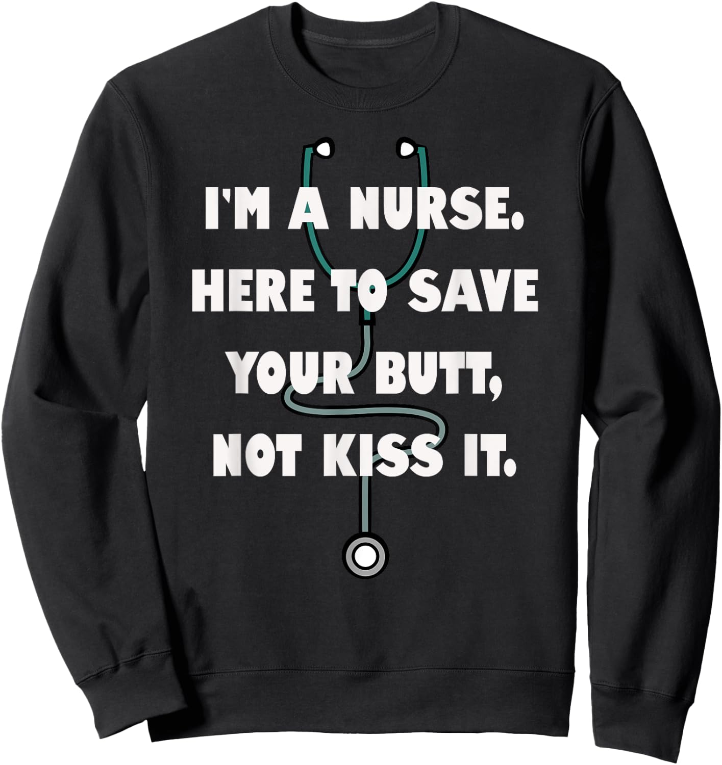I'm a Nurse Here to Save Your Butt, Not Kiss It. Stethoscope Sweatshirt - Sweatshirt | Black