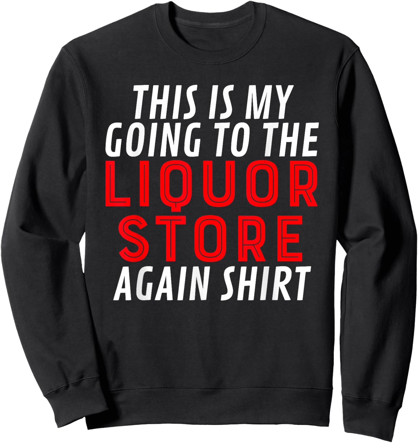 This Is My Going To The Liquor Store Again Drinking Quote Sweatshirt - Sweatshirt | Black