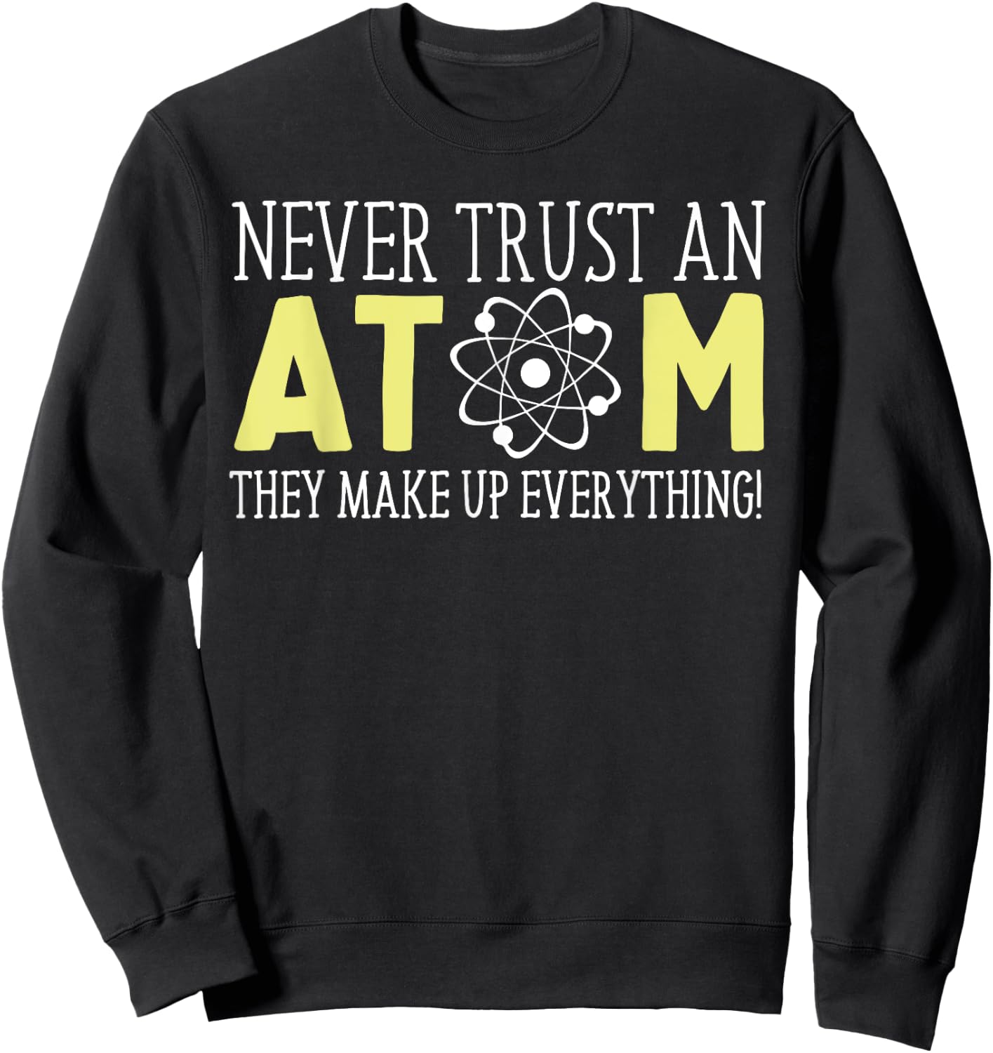 Never Trust an Atom Funny Gift Sweatshirt - Sweatshirt | Black