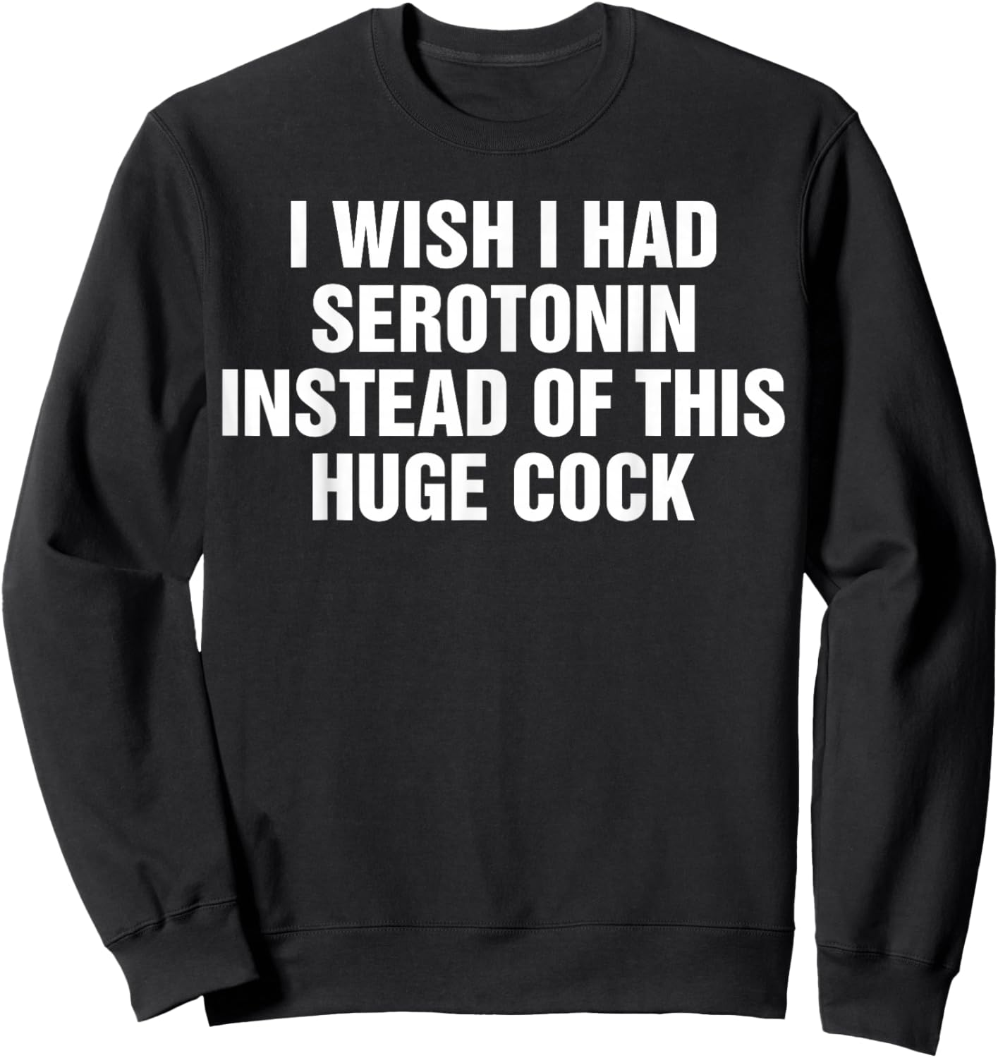 I Wish I Had Serotonin Instead Of This Huge Cock Funny Sweatshirt - Sweatshirt | Black