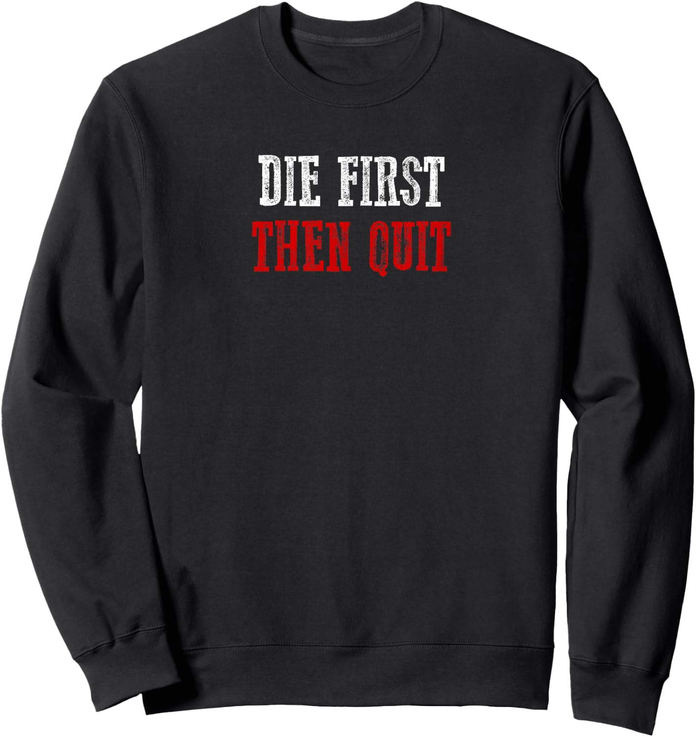 DIE FIRST THEN QUIT Relentless Motivational Bold Determined Sweatshirt - Sweatshirt | Black