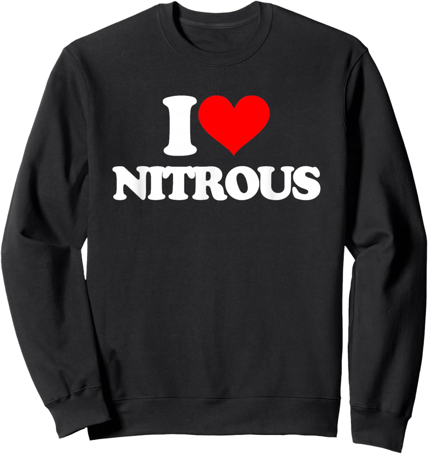I Love Nitrous - Funny Saying Sarcastic Cute Cool Novelty Sweatshirt - Sweatshirt | Black