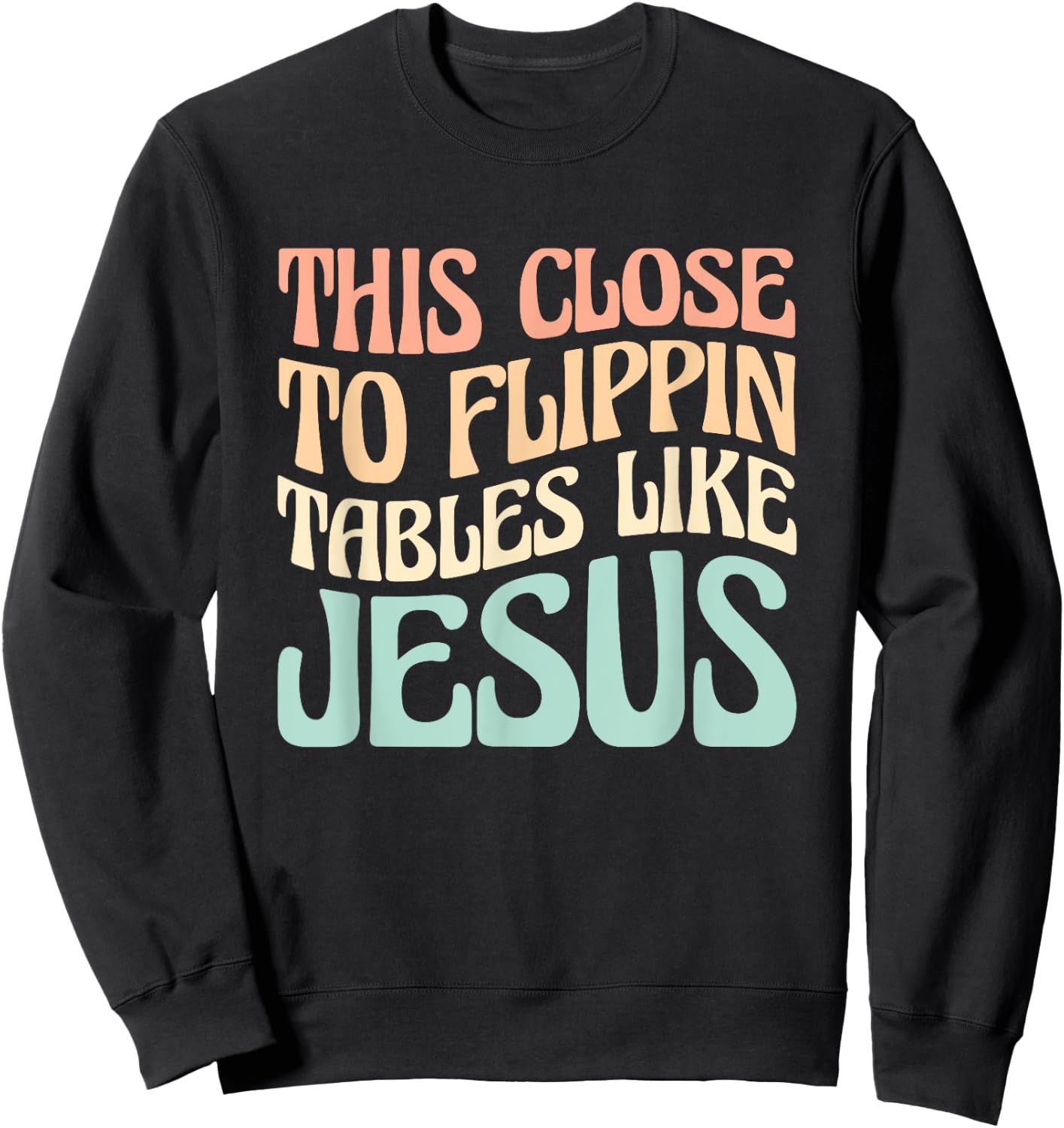This Close To Flippin Tables Like Jesus Sweatshirt - Sweatshirt | Black