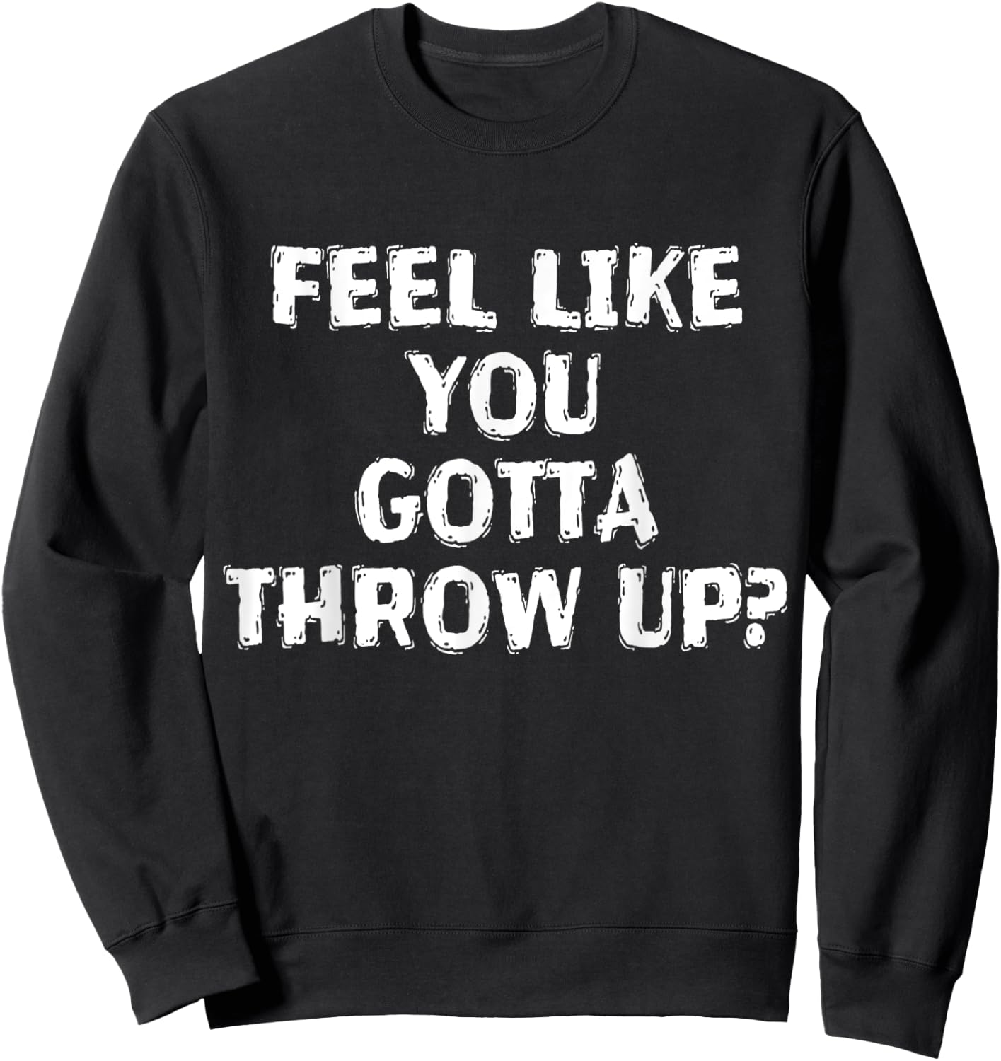 Feel Like You Gotta Throw Up Funny Vomit Sweatshirt - Sweatshirt | Black