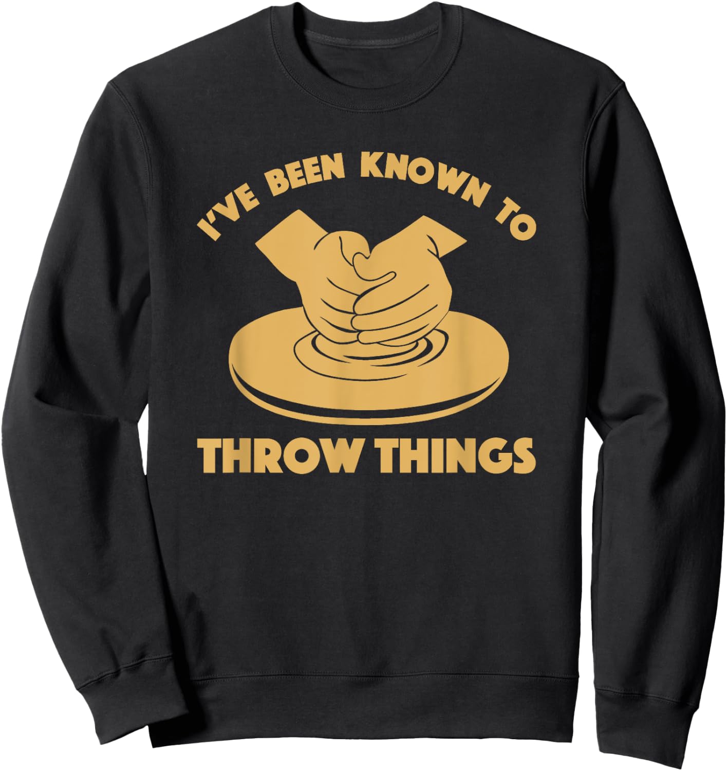Ceramicist Potter Wheel Pottery Lover & Gifts I've Been Known To Throw Things Funny Pottery Ceramics Gift Sweatshirt - Sweatshirt | Black