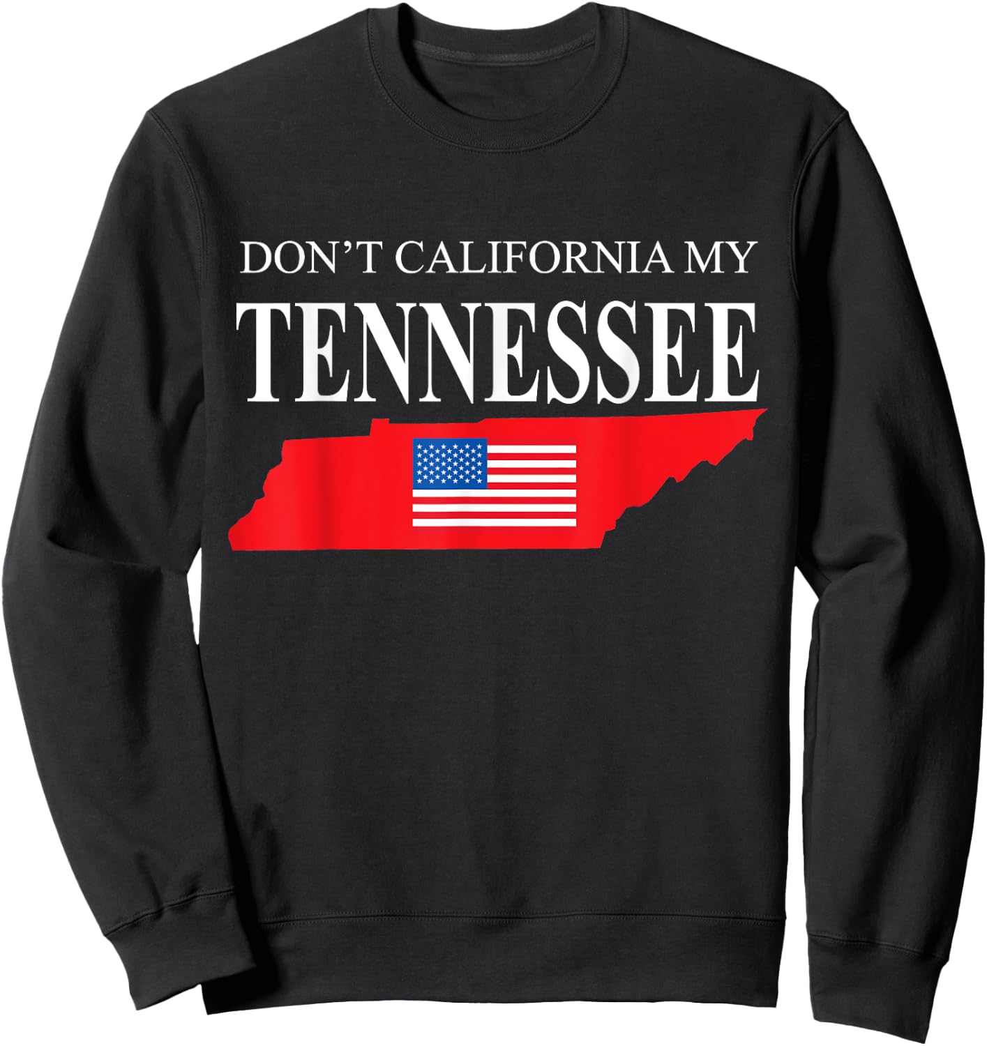 Don't California My Tennessee Anti Liberal Pro Trump Sweatshirt - Sweatshirt | Black