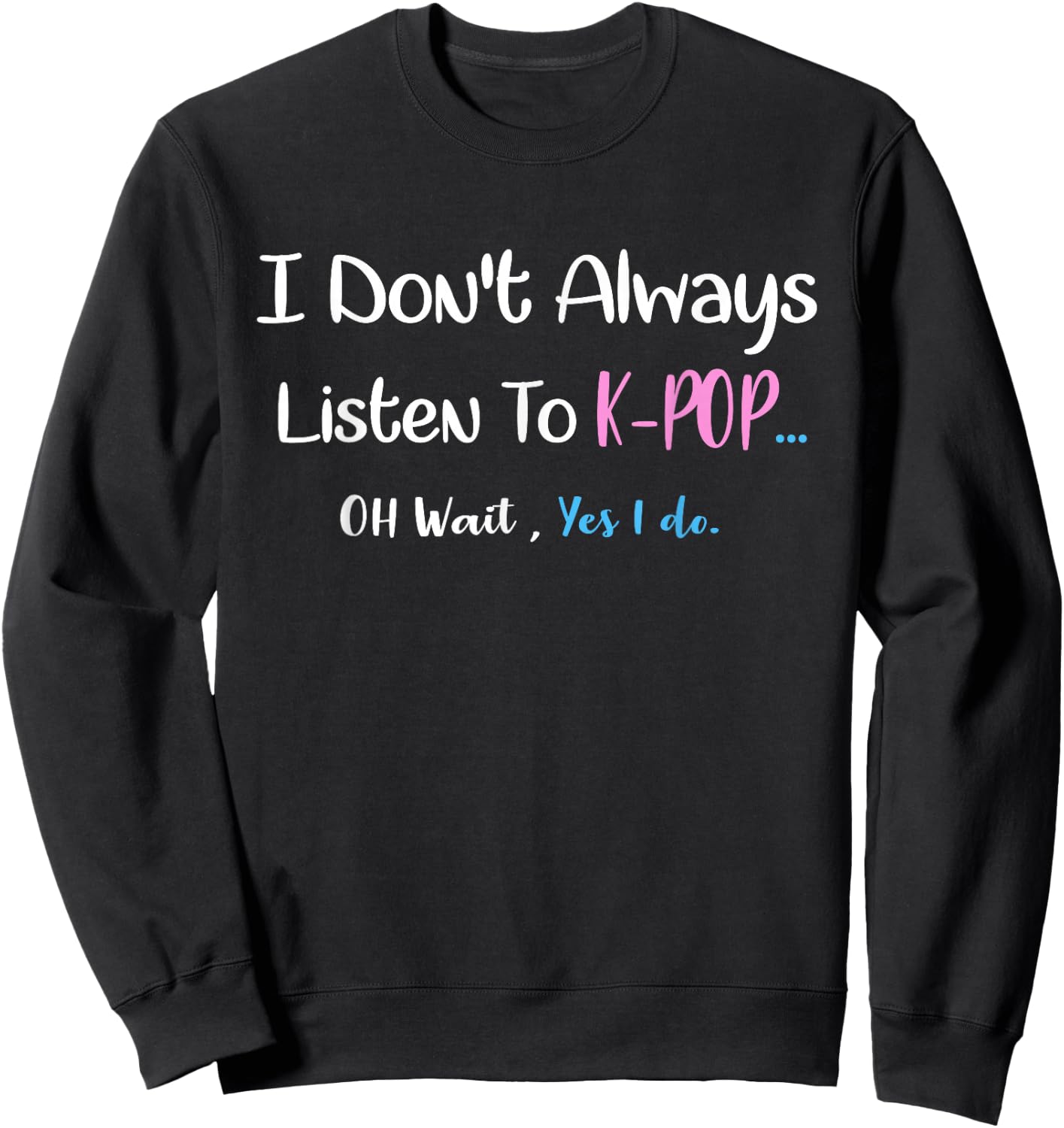 k-pop Shirt i don't always listen to kpop...oh wait,yes I do Sweatshirt - Sweatshirt | Black