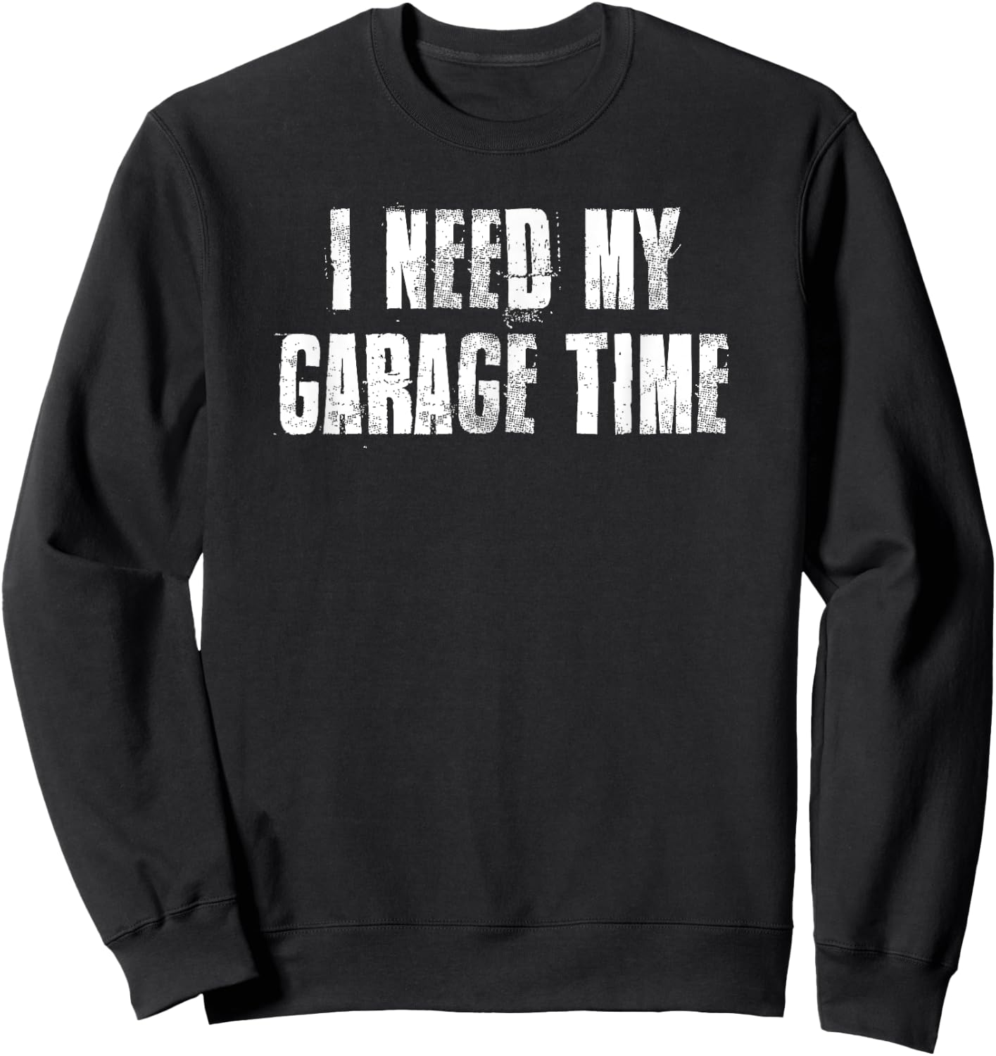 I Need My Garage Time For Mechanics Mechanical Geek Sweatshirt - Sweatshirt | Black