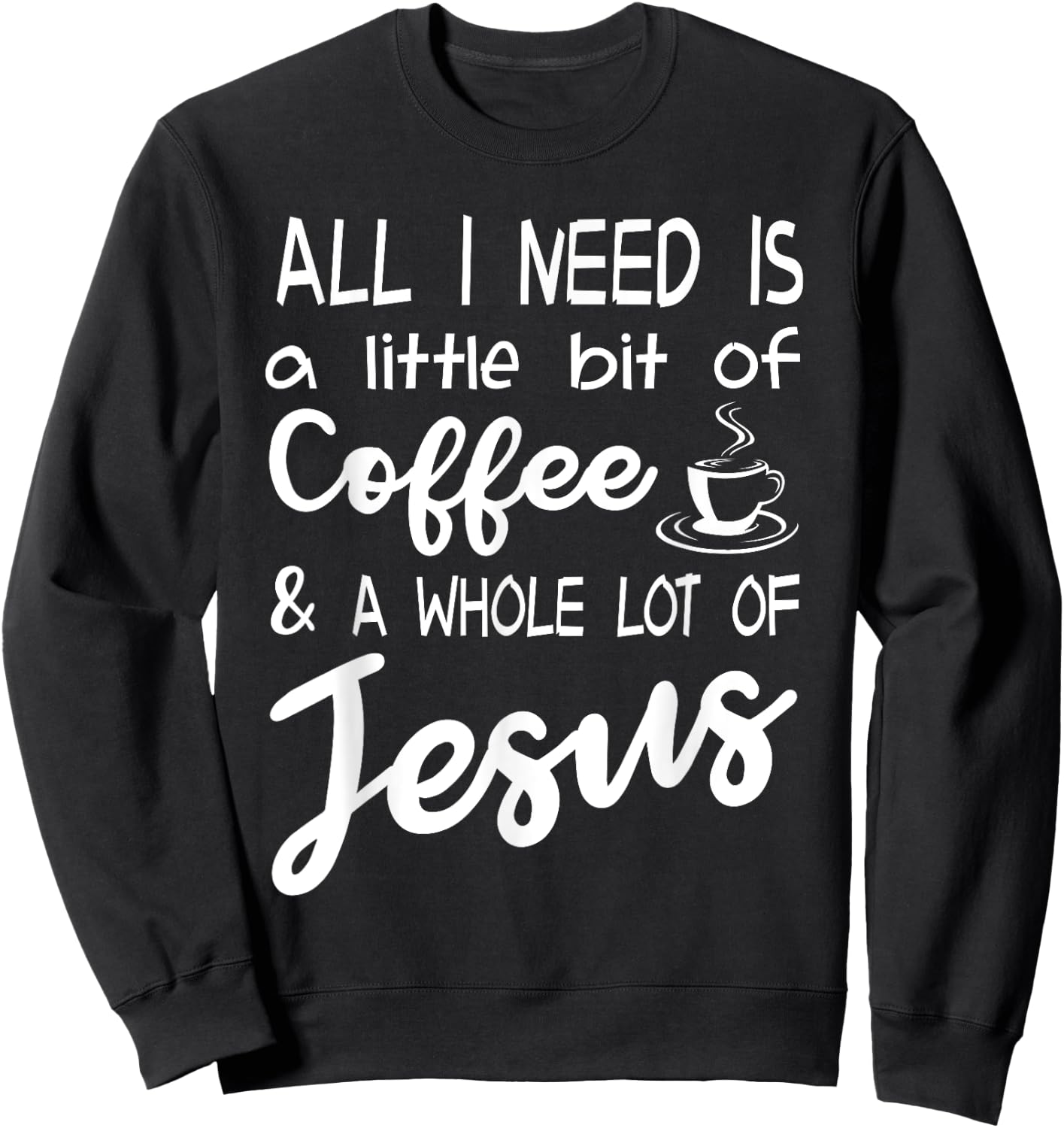 All I Need Is A Little Bit Of Coffee & A Whole Lot Of Jesus Sweatshirt - Sweatshirt | Black