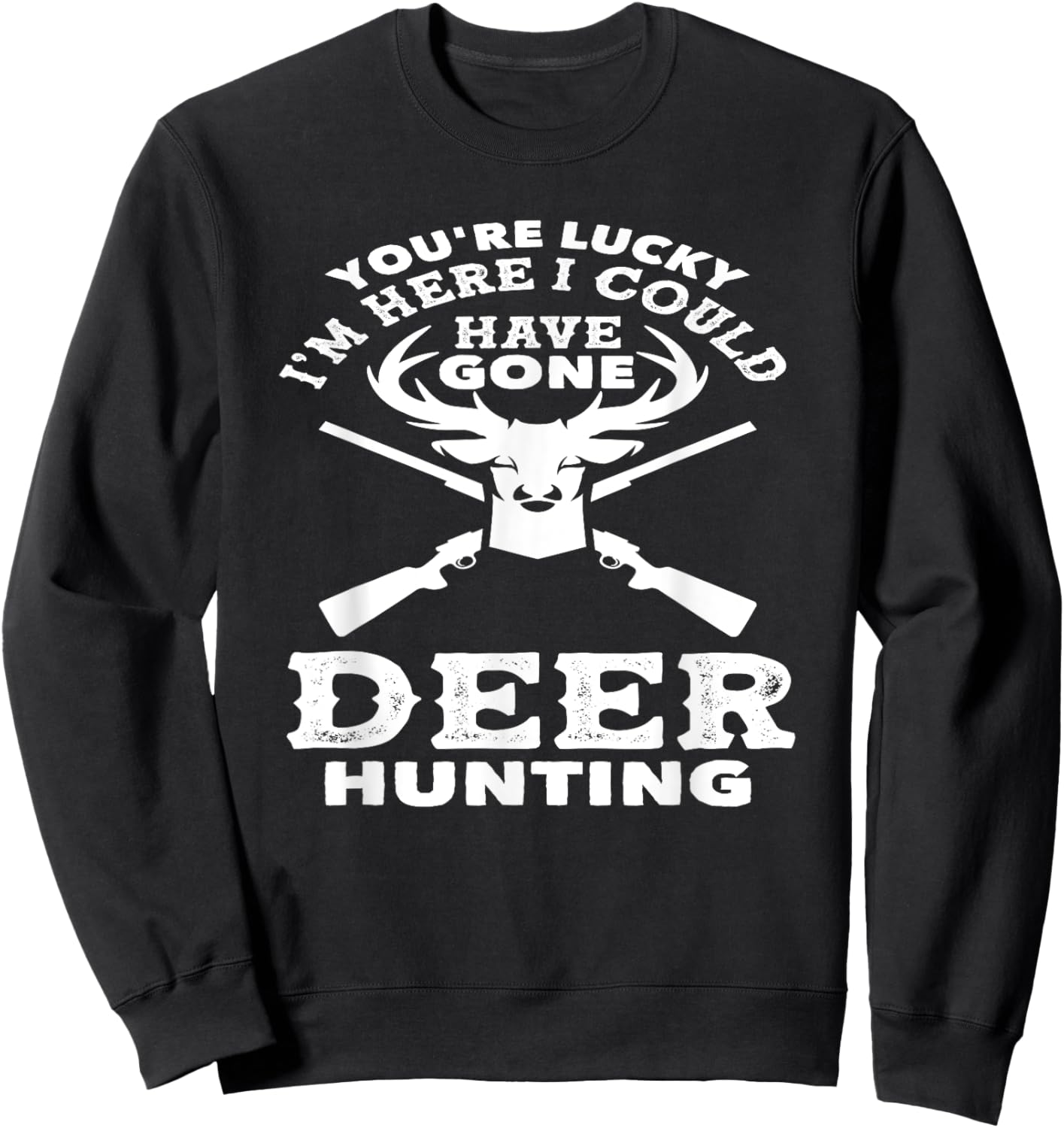 You're Lucky I'm Here I Could Have Gone Deer Hunting Sweatshirt - Sweatshirt | Black