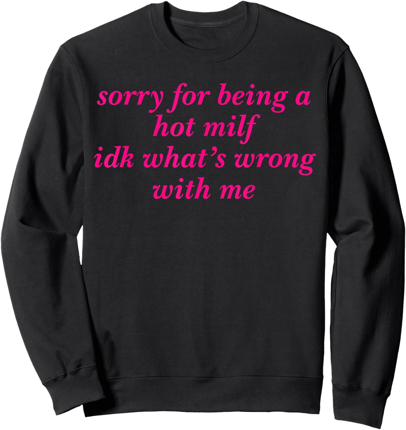 Sorry For Being A Hot Milf Idk What’s Wrong With Me Sweatshirt - Sweatshirt | Black