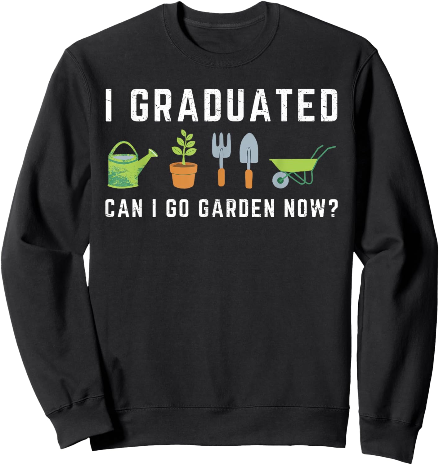 I Graduated Can I Go Garden Now Funny Graduation Gardening Sweatshirt - Sweatshirt | Black