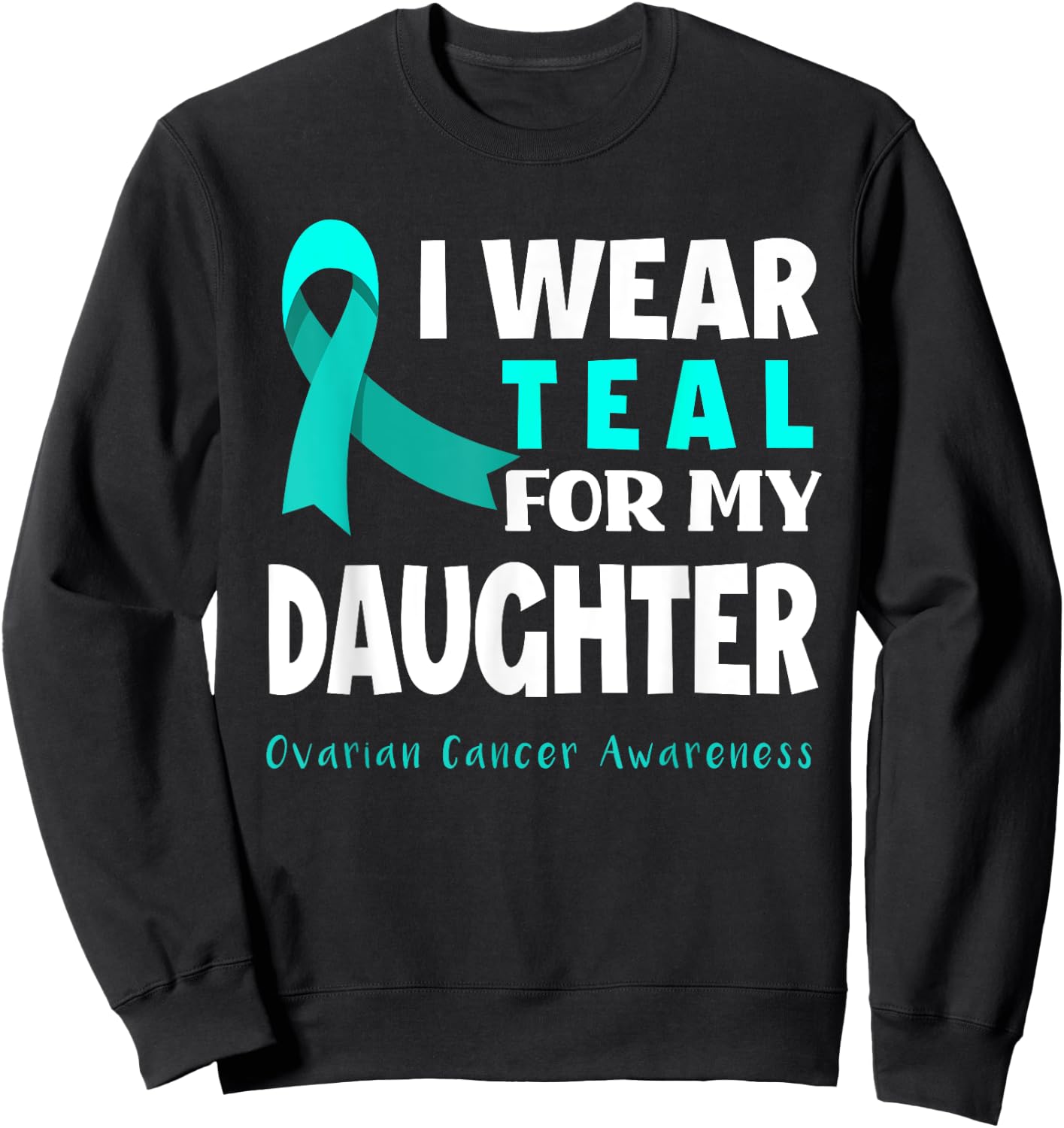 I Wear Teal For My Daughter Support Ovarian Cancer Awareness Sweatshirt - Sweatshirt | Black