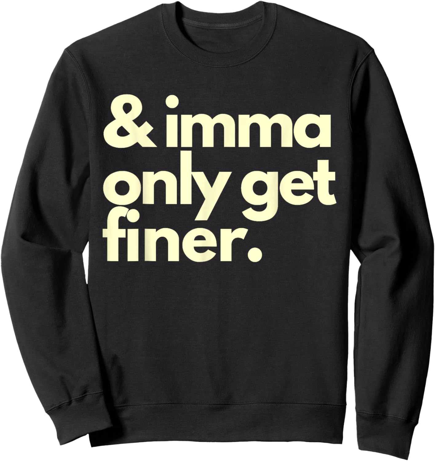 And Imma Only Get Finer Funny Humor Quotes Sweatshirt - Sweatshirt | Black