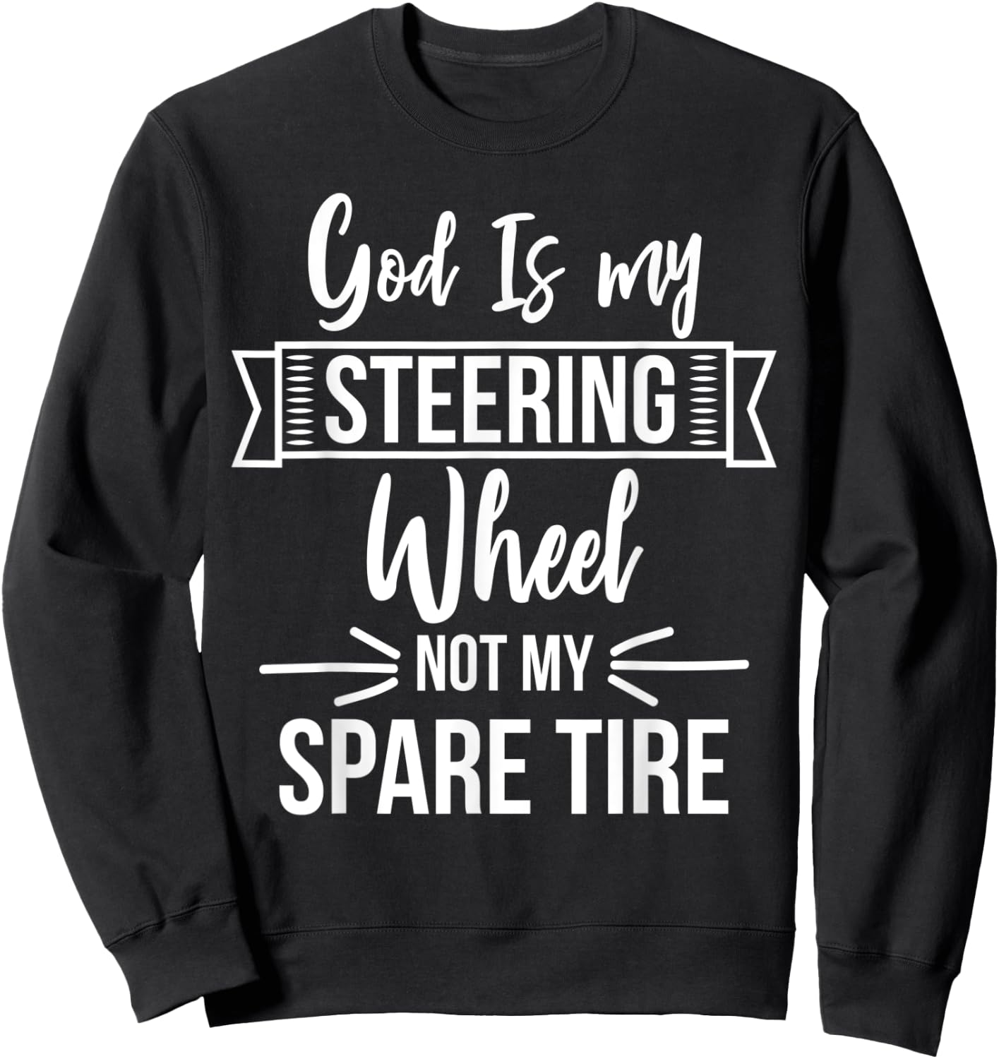 God Is My Steering Wheel Not My Spare Tire Christian Faith Sweatshirt - Sweatshirt | Black