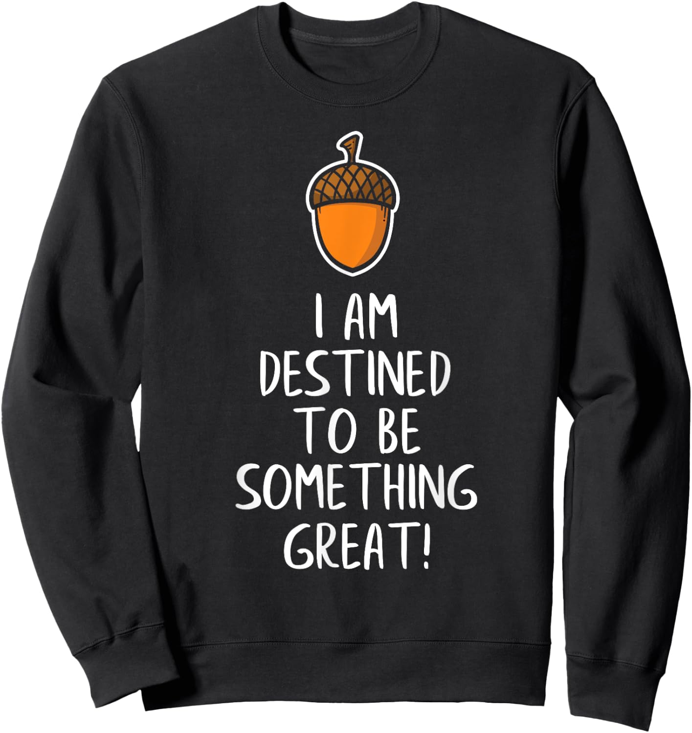 Inspirational Destined to Be Great - Acorn Becomes Oak Tree Sweatshirt - Sweatshirt | Black