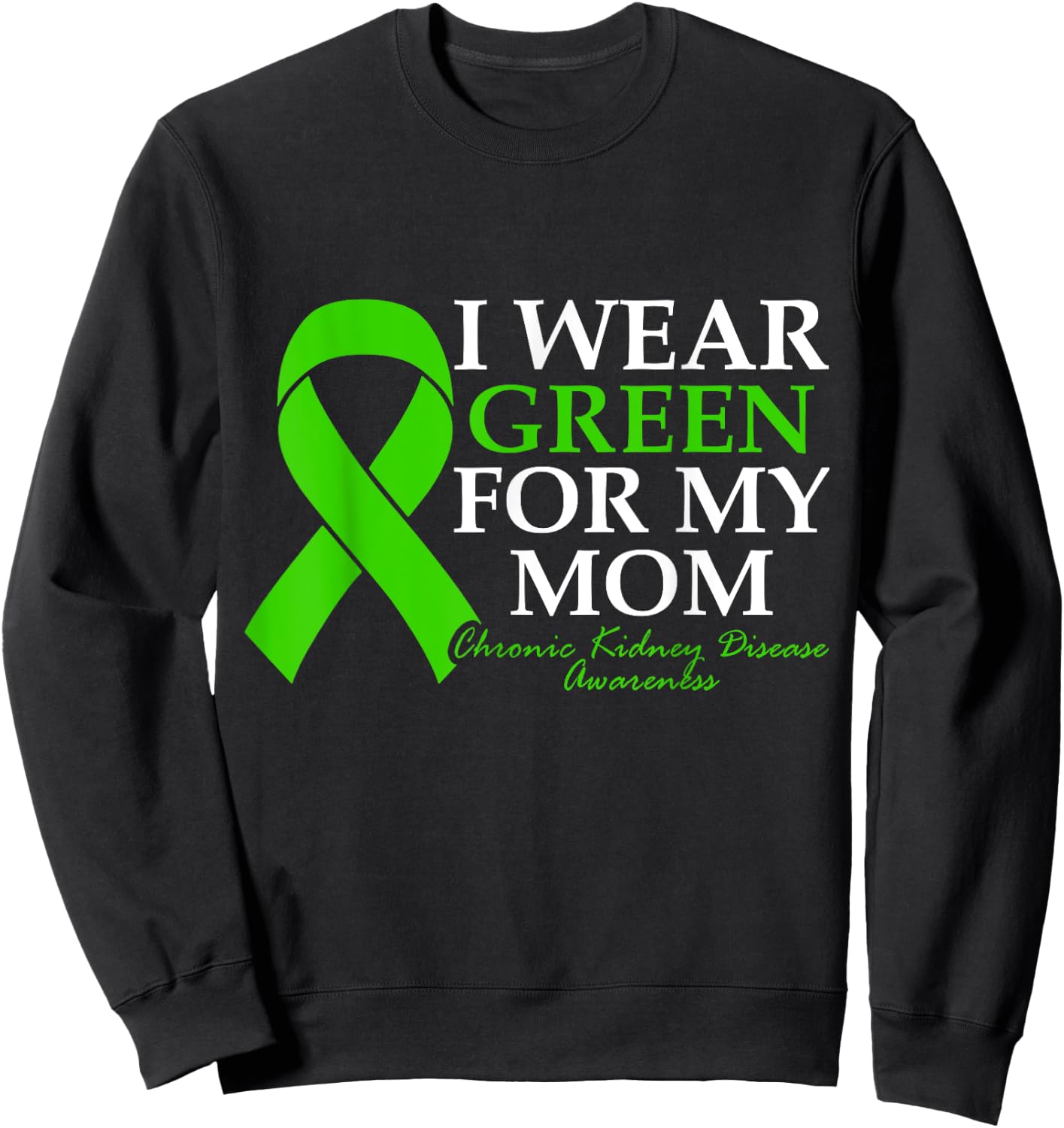 I Wear Green For My Mom Chronic Kidney Disease CKD Warrior Sweatshirt - Sweatshirt | Black