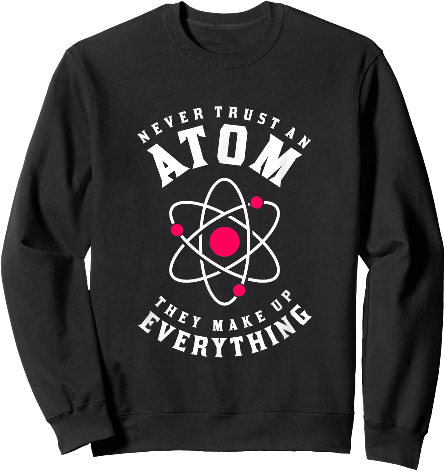 Never Trust An Atom They Make Up Everything Sweatshirt - Sweatshirt | Black