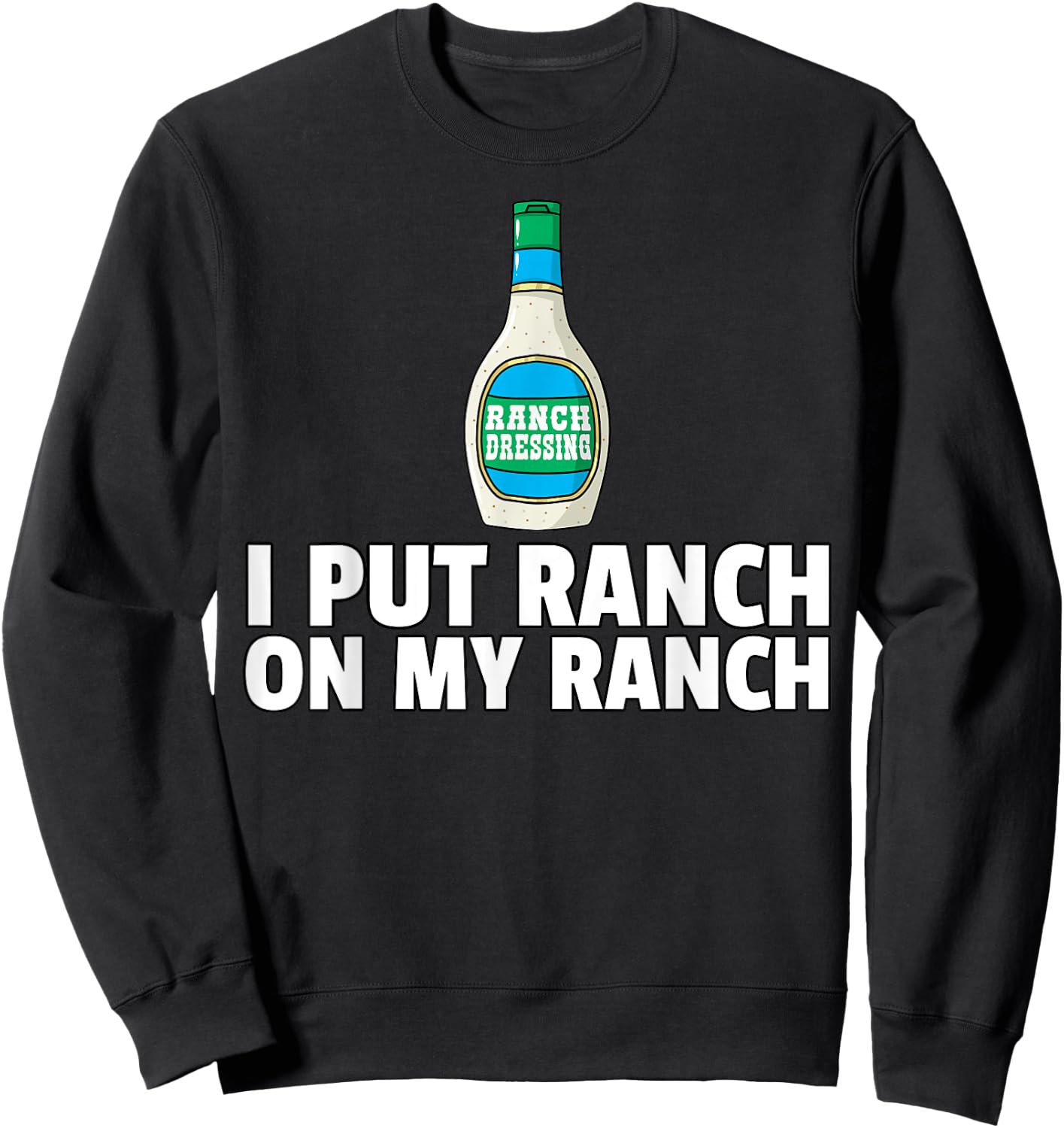 I Put Ranch On My Ranch Dressing Gift Funny Sauce Sweatshirt - Sweatshirt | Black