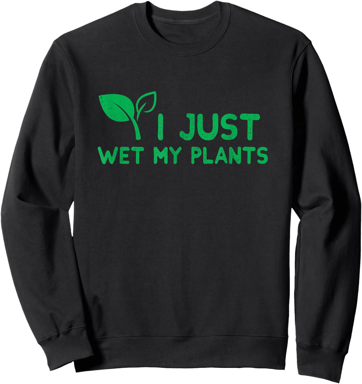 I Just Wet My Plants I Funny Gardening Plant for Gardeners Sweatshirt - Sweatshirt | Black