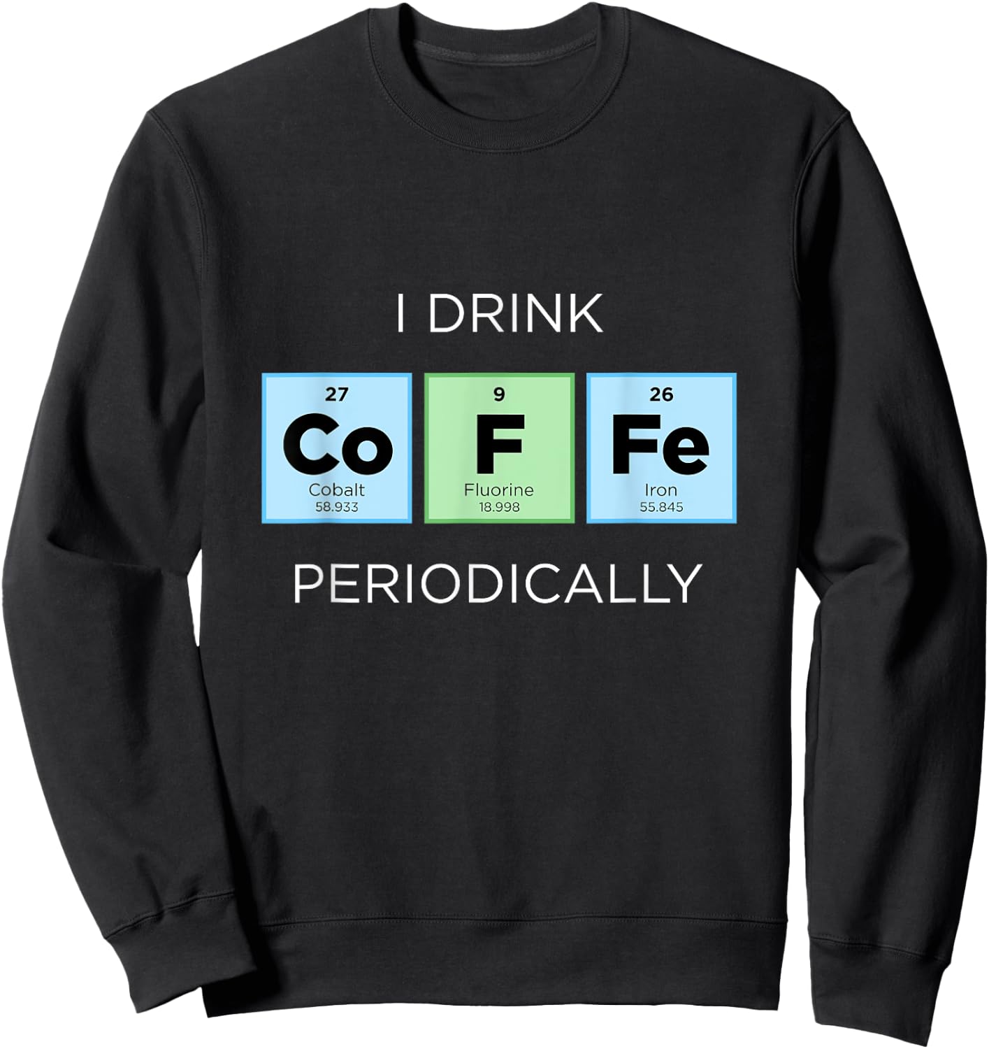 I Drink COFFEE Periodically Periodic Table Chemistry Science Sweatshirt - Sweatshirt | Black