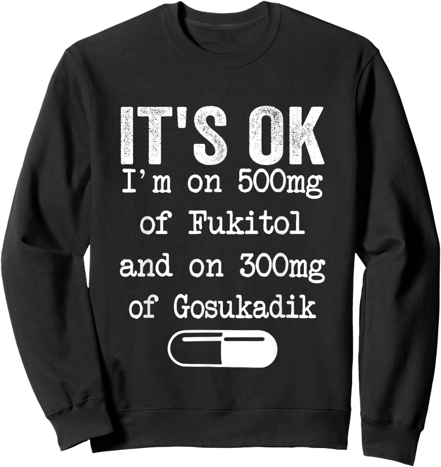 It's Ok I'm On 500mg Of FUKITOL And 300mgs GOSUKADIK Sweatshirt - Sweatshirt | Black
