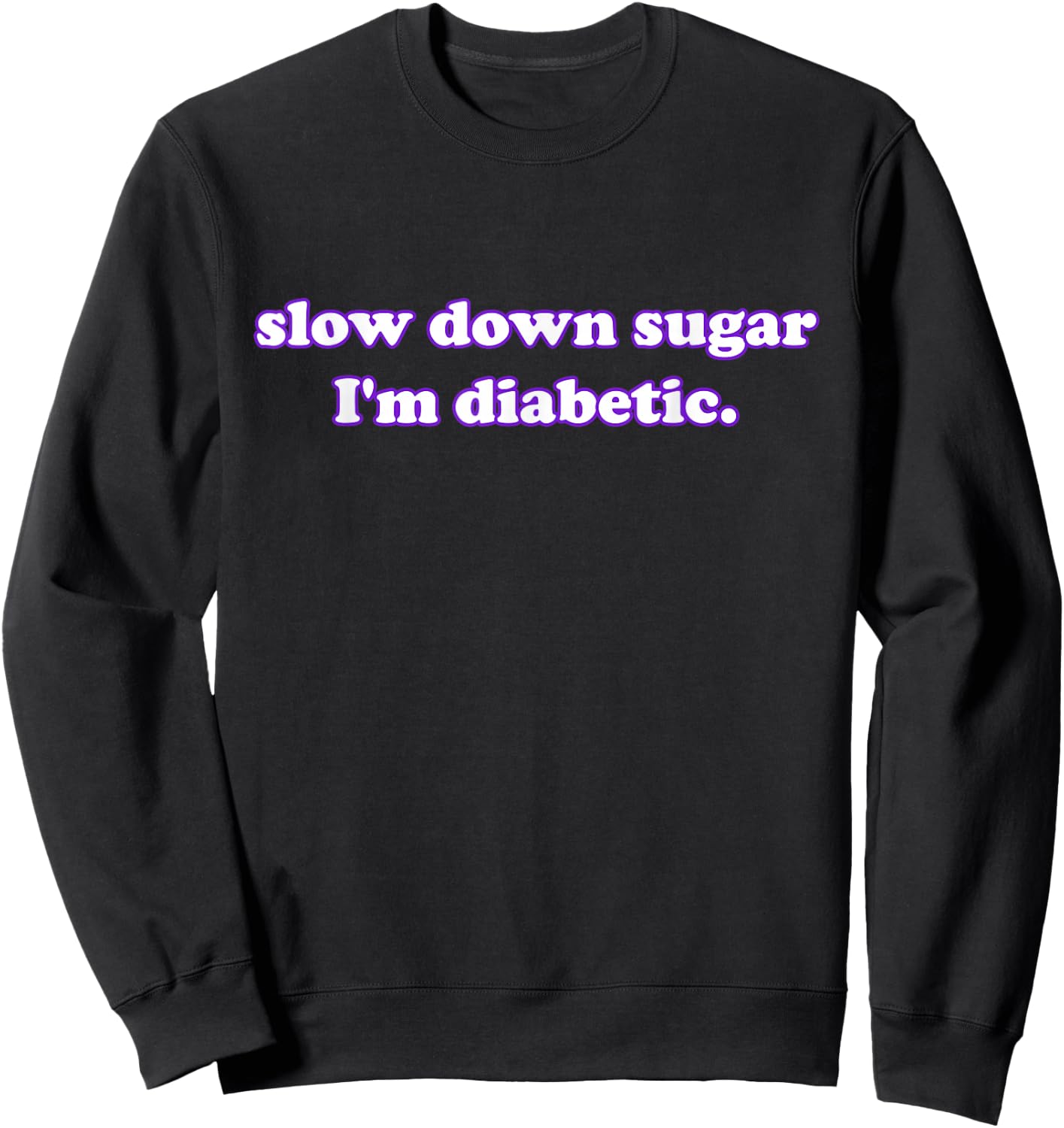 slow down sugar I'm diabetic. Funny Quote Sweatshirt - Sweatshirt | Black