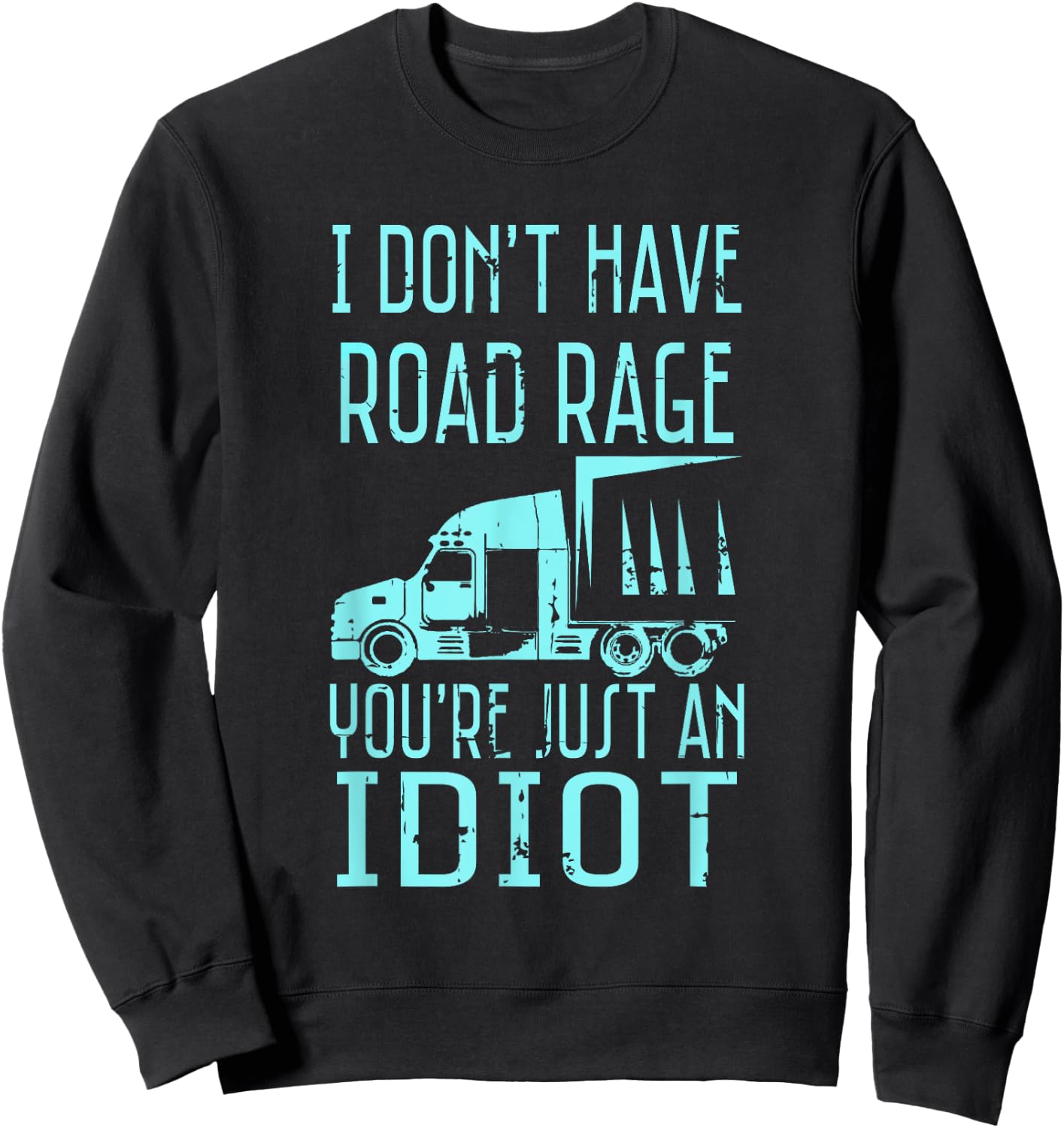 I Don't Have Road Rage You're Just an Idiot Funny Trucker Sweatshirt - Sweatshirt | Black