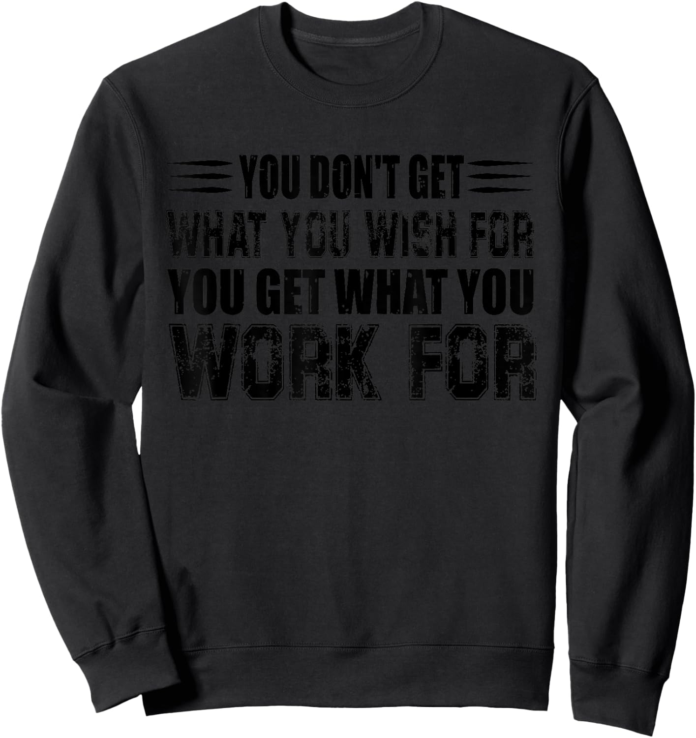 You Don't Get What You Wish For You Get What You Work For Sweatshirt - Sweatshirt | Black