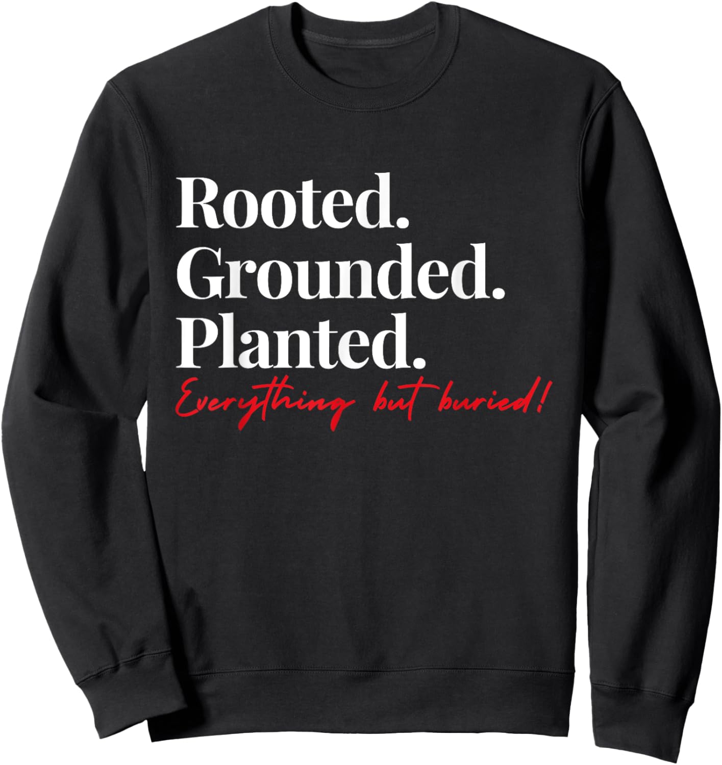 Rooted Grounded Planted Everything Hit Buried Quote Sweatshirt - Sweatshirt | Black