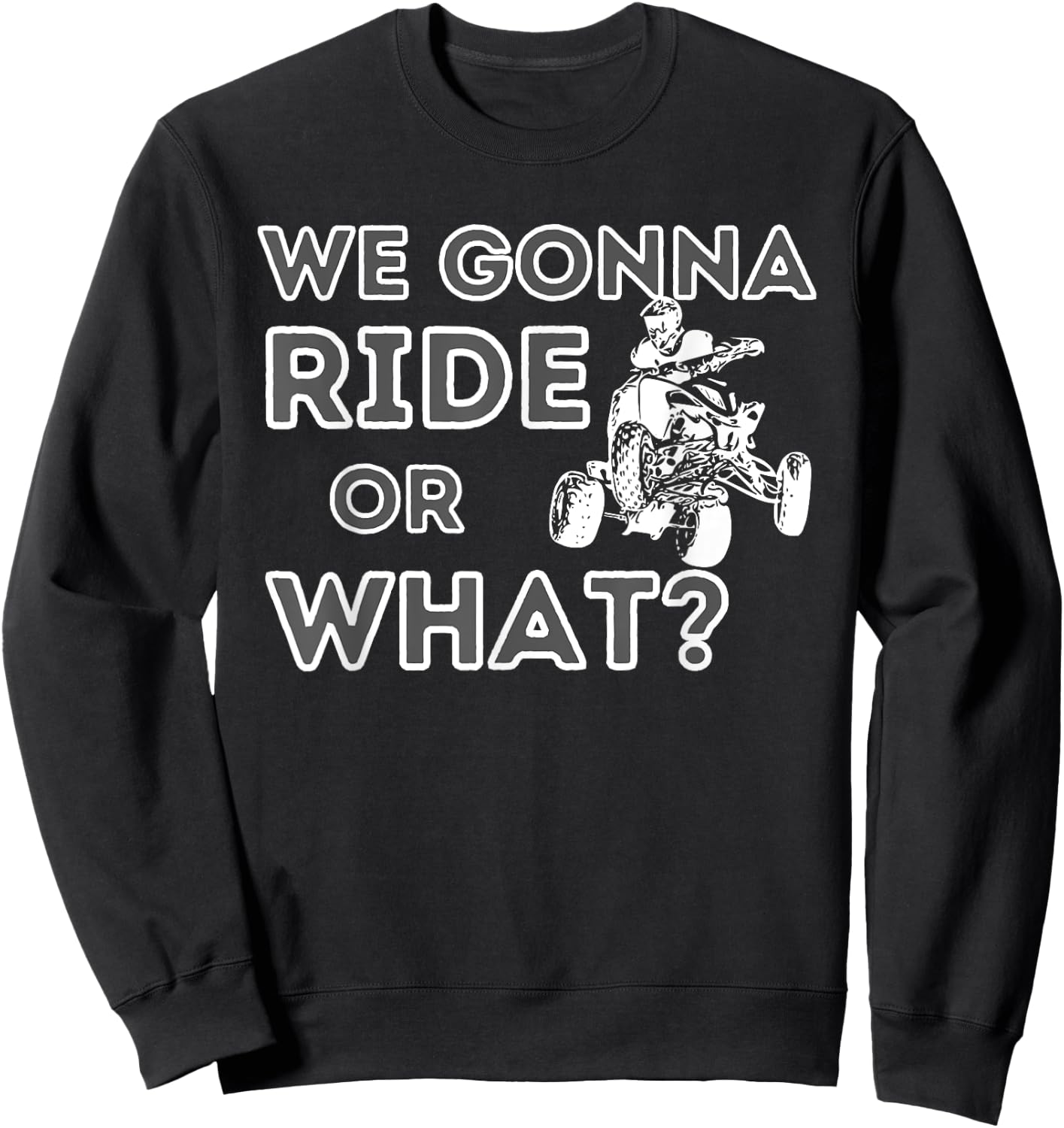 We Gonna Ride Or What? - Quad Biker ATV 4 Wheeler Gift Sweatshirt - Sweatshirt | Black